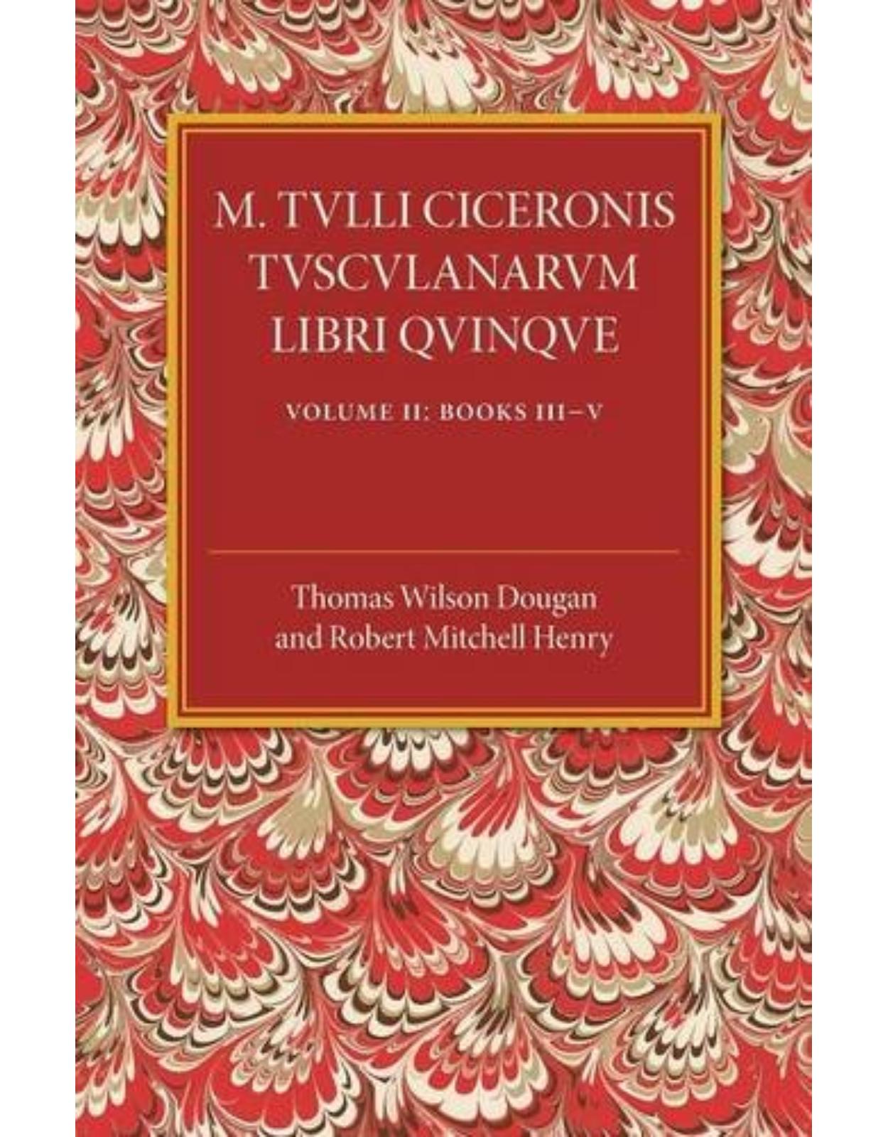 M. Tulli Ciceronis Tusculanarum Disputationum Libri Quinque: Volume 2, Containing Books III-V: A Revised Text with Introduction and Commentary and a Collation of Numerous MSS