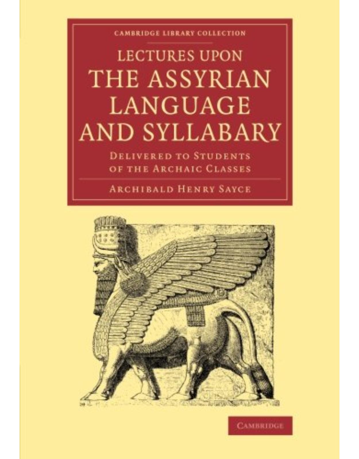 Lectures upon the Assyrian Language and Syllabary: Delivered to Students of the Archaic Classes (Cambridge Library Collection - Linguistics)