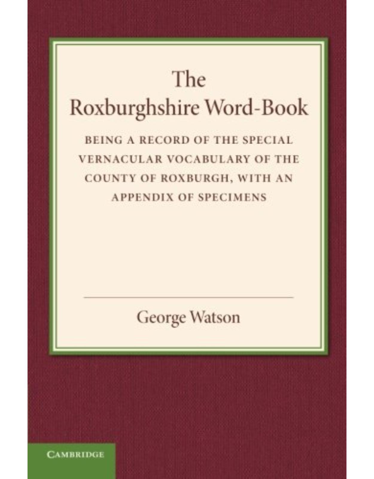 The Roxburghshire Word-Book: Being a Record of the Special Vernacular Vocabulary of the County of Roxburgh