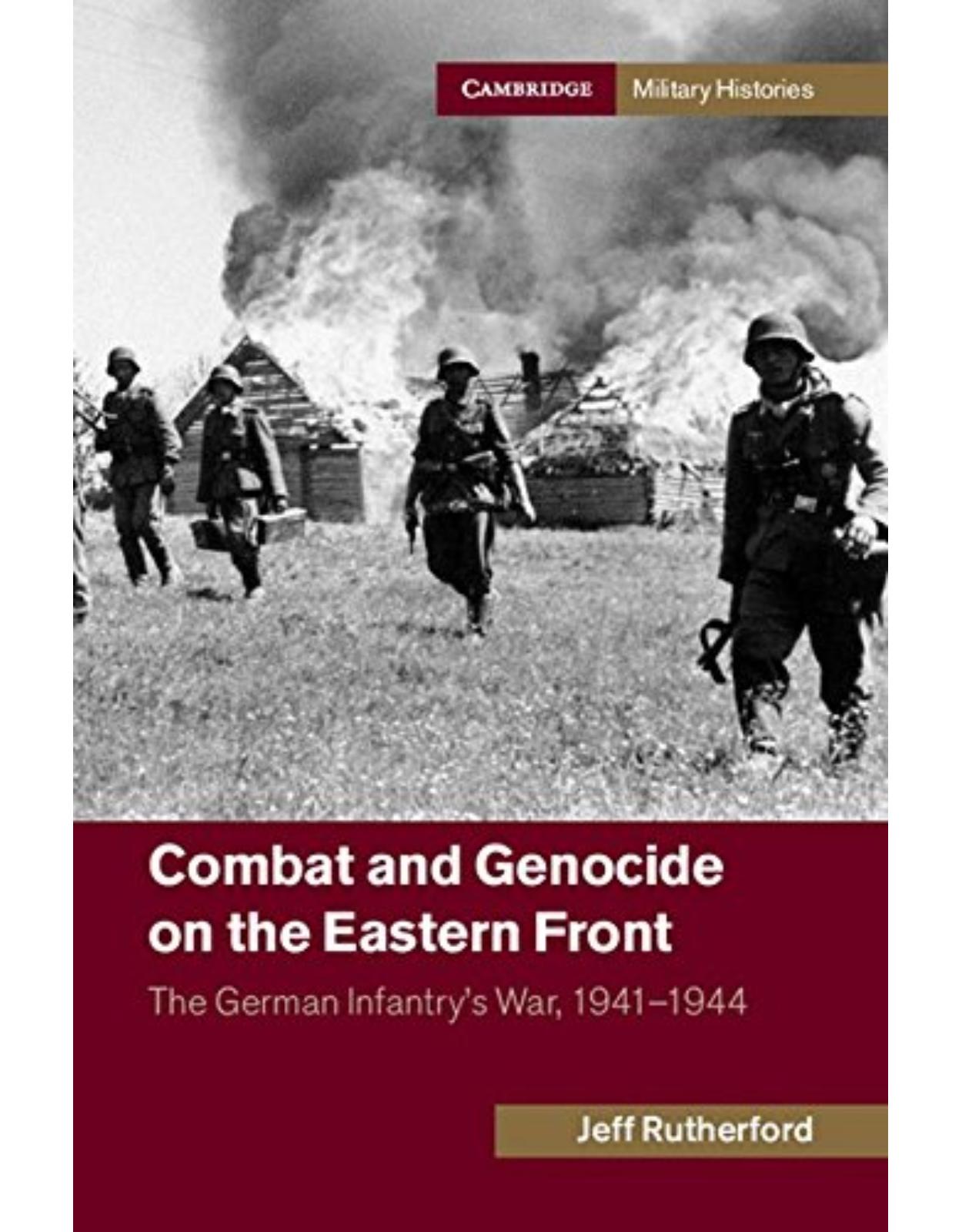 Combat and Genocide on the Eastern Front: The German InfantryÂs War, 1941-1944 (Cambridge Military Histories)