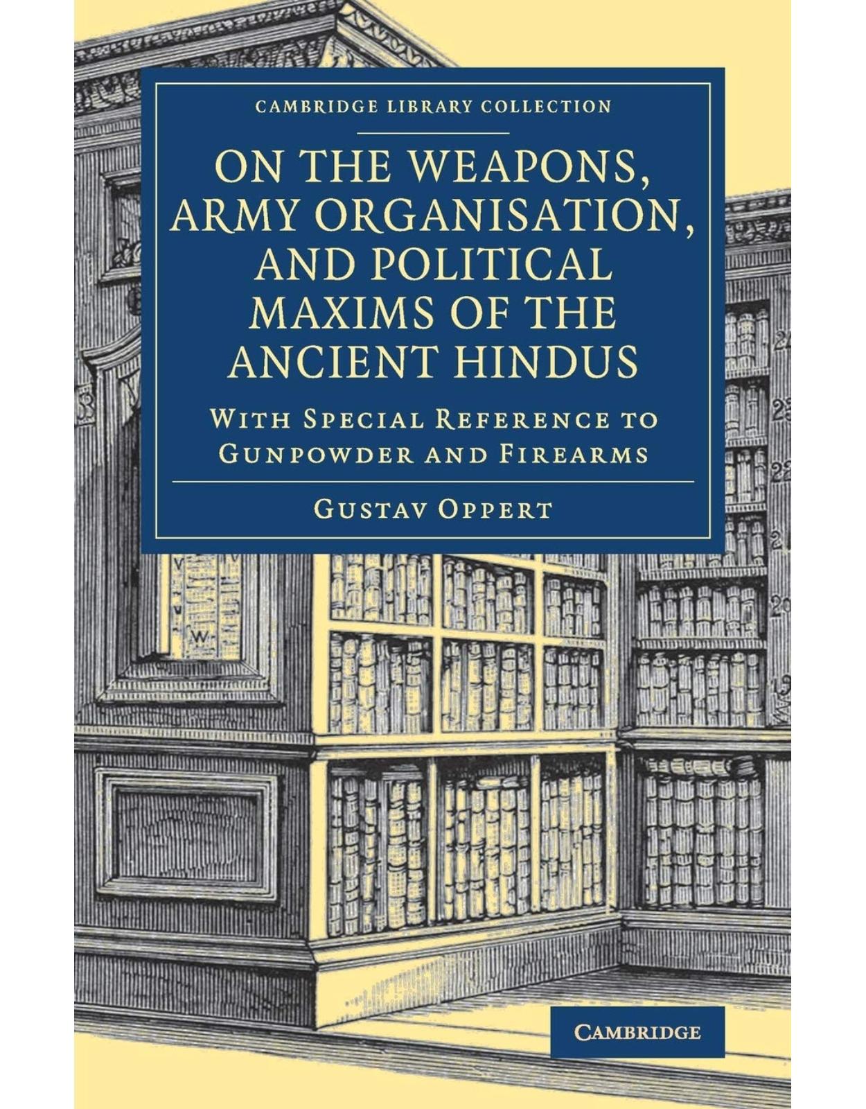 On the Weapons, Army Organisation, and Political Maxims of the Ancient Hindus: With Special Reference to Gunpowder and Firearms (Cambridge Library Collection - Naval and Military History)