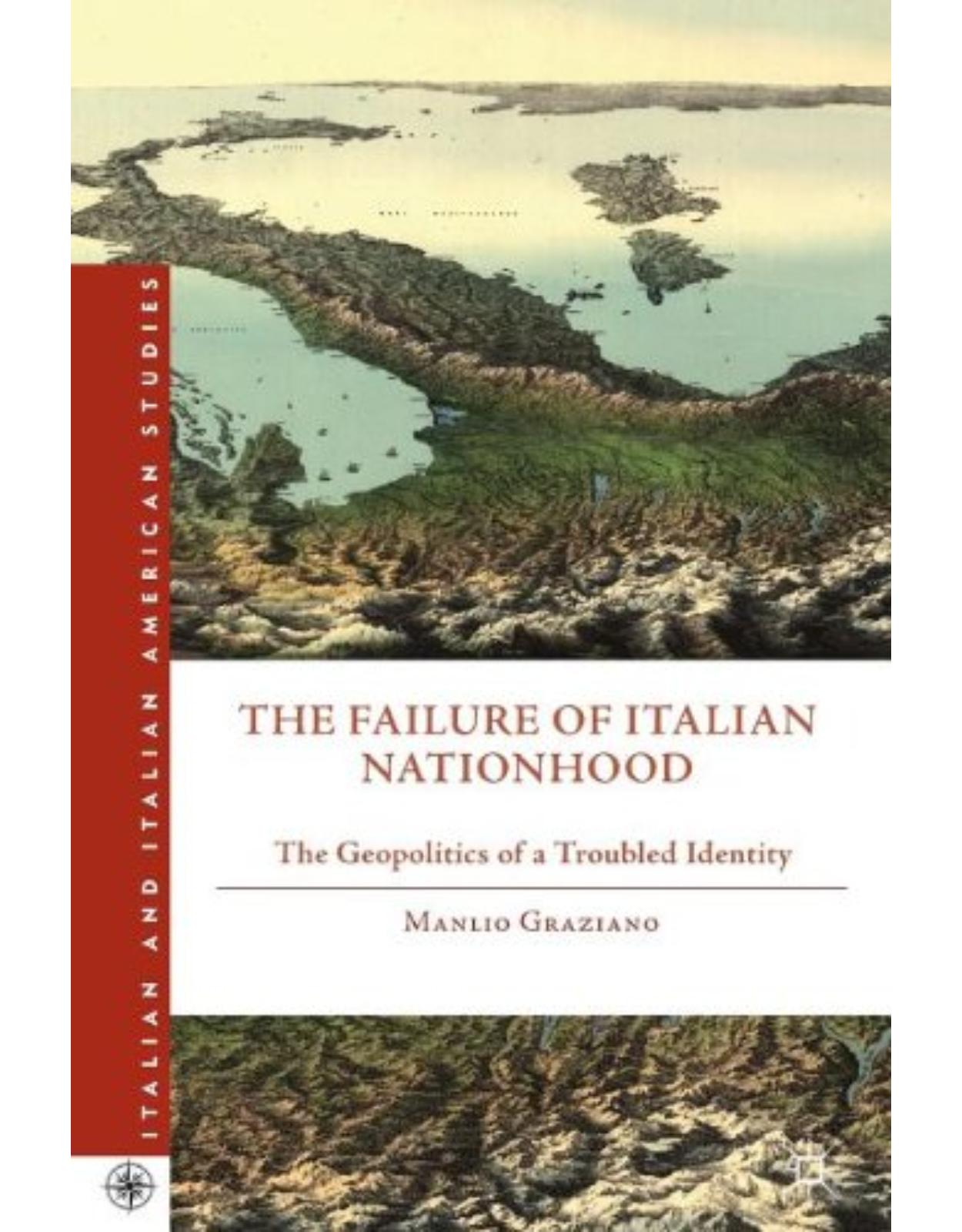 The Failure of Italian Nationhood: The Geopolitics of a Troubled Identity (Italian and Italian American Studies)