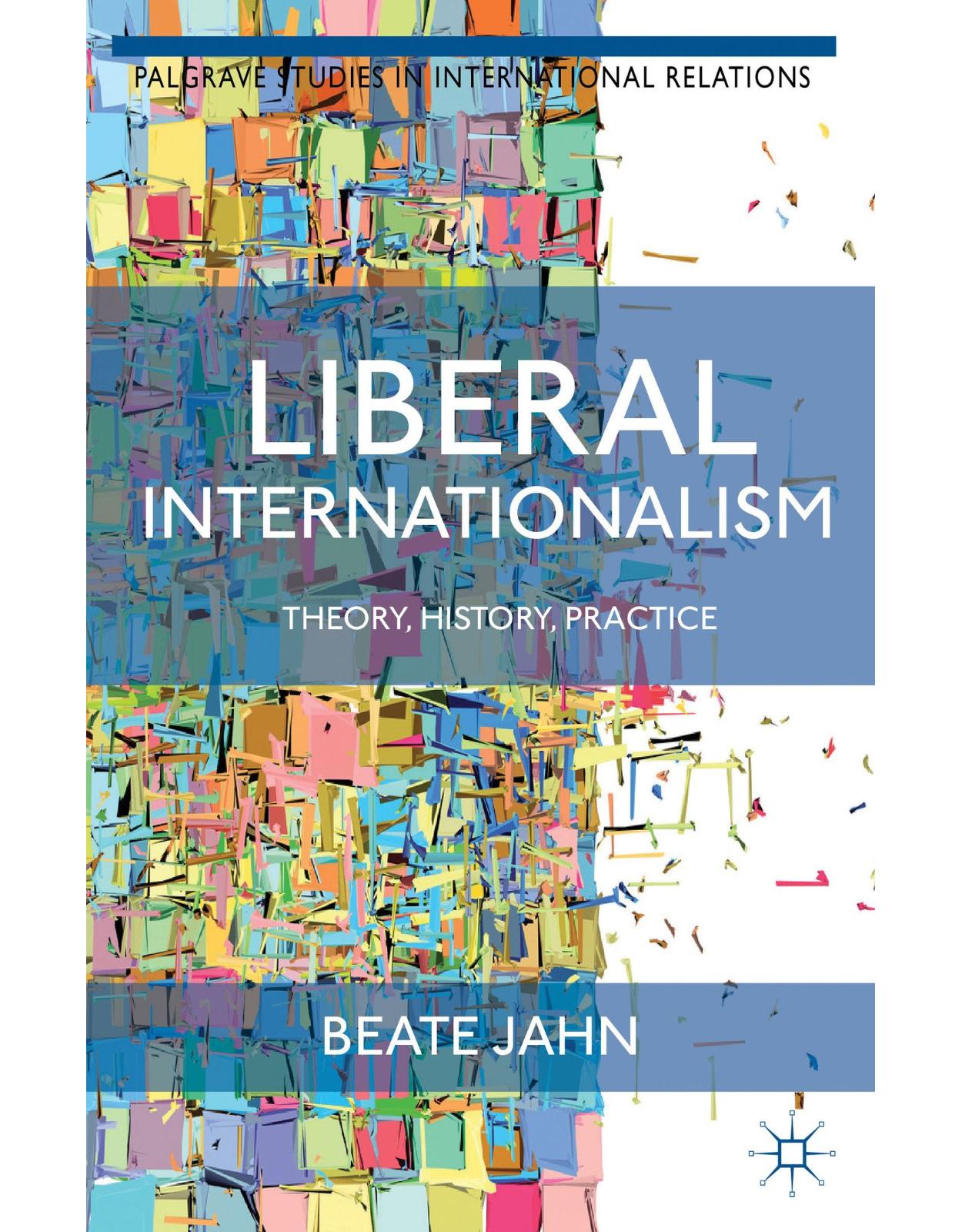 Liberal Internationalism: Theory, History, Practice (Palgrave Studies in International Relations)