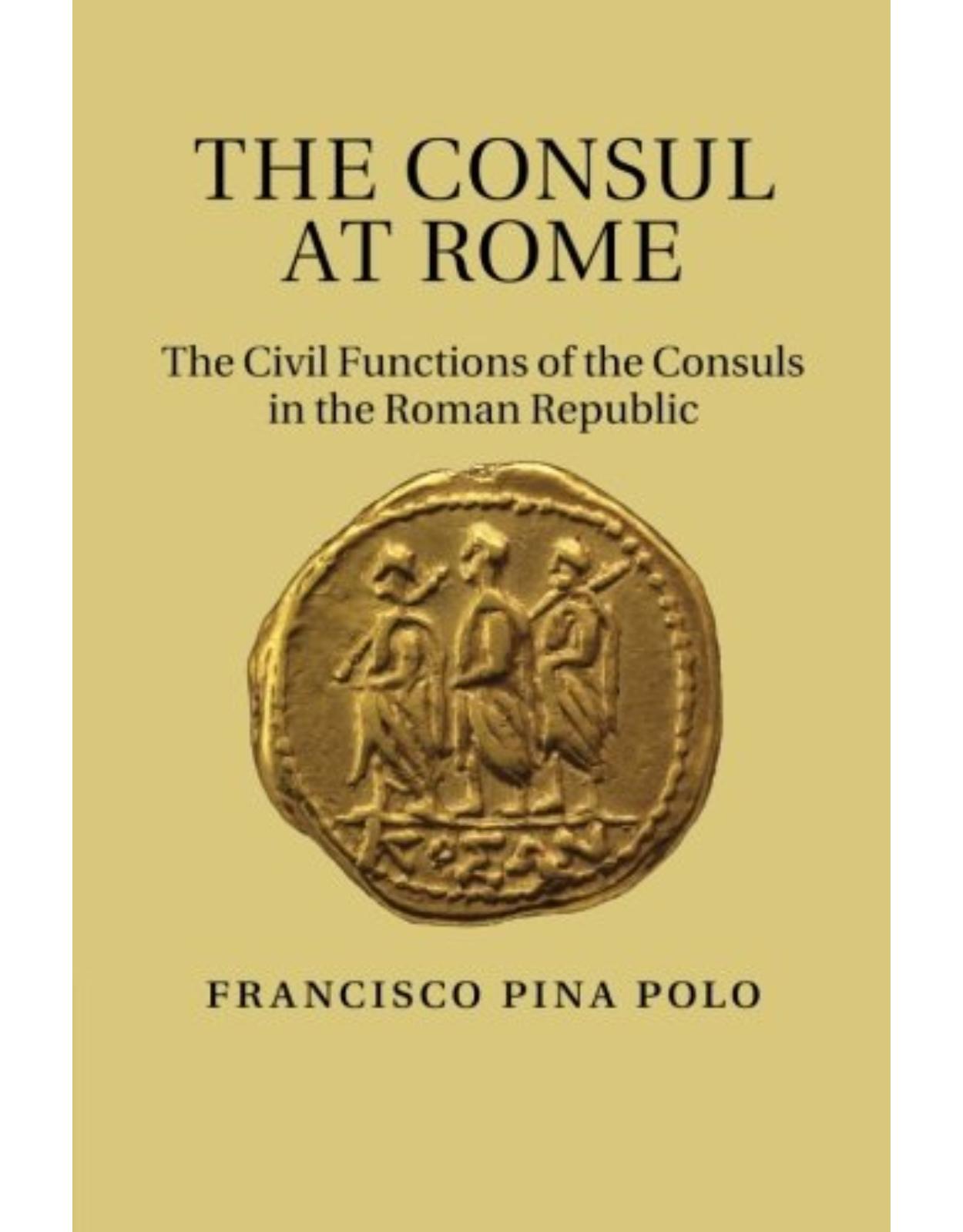 The Consul at Rome: The Civil Functions of the Consuls in the Roman Republic