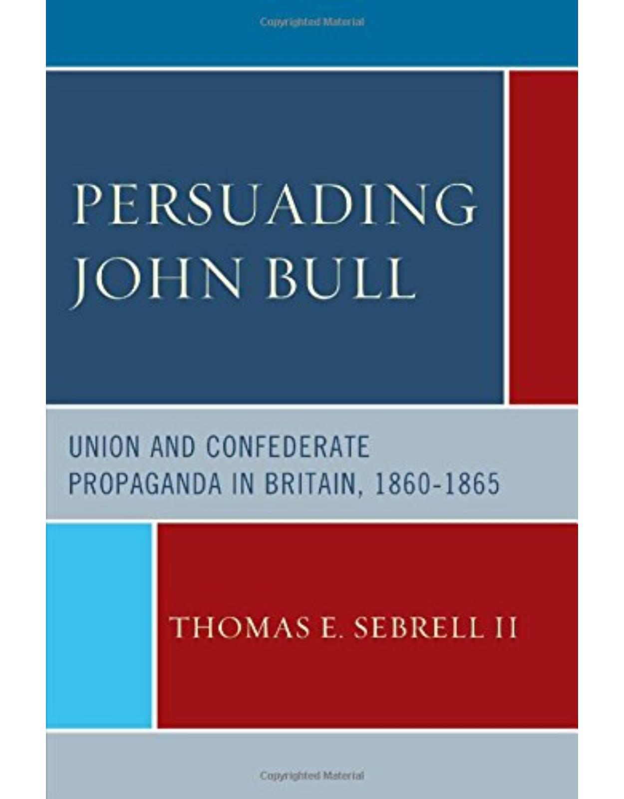 Persuading John Bull: Union and Confederate Propaganda in Britain, 1860-65