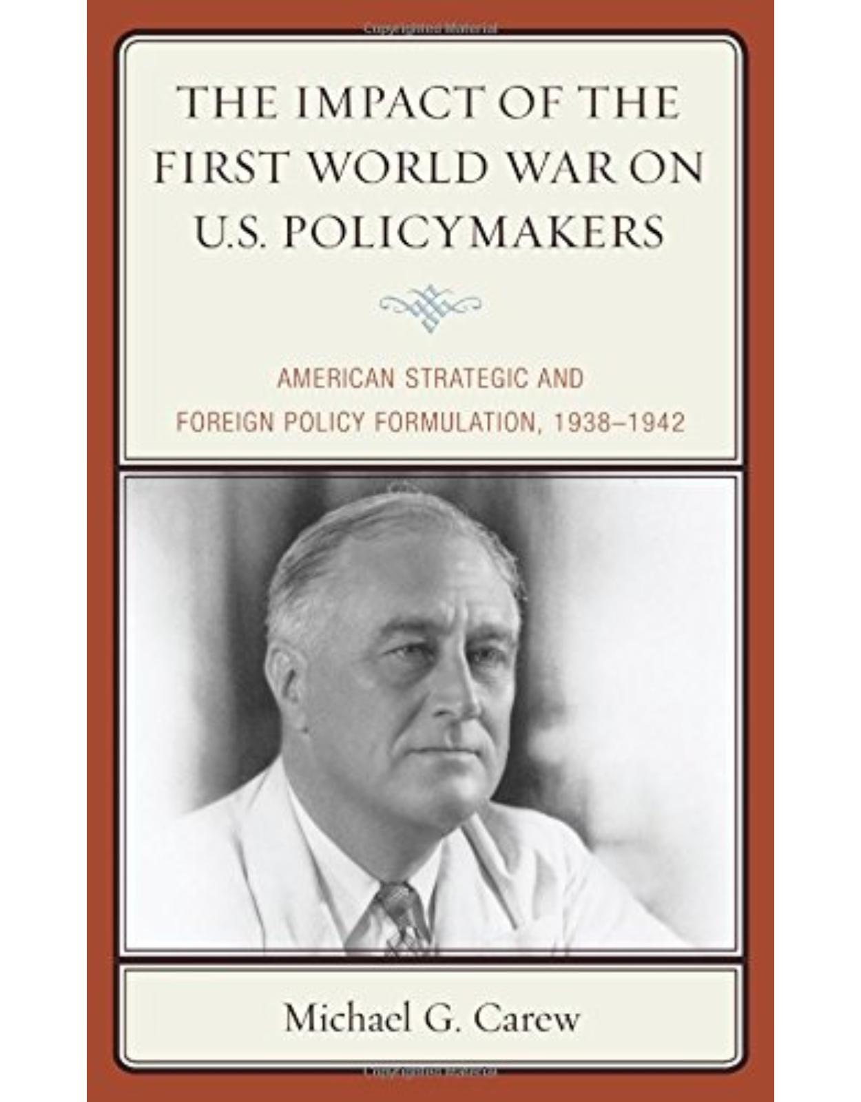 The Impact of the First World War on U.S. Policymakers: American Strategic and Foreign Policy Formulation, 1938�1942