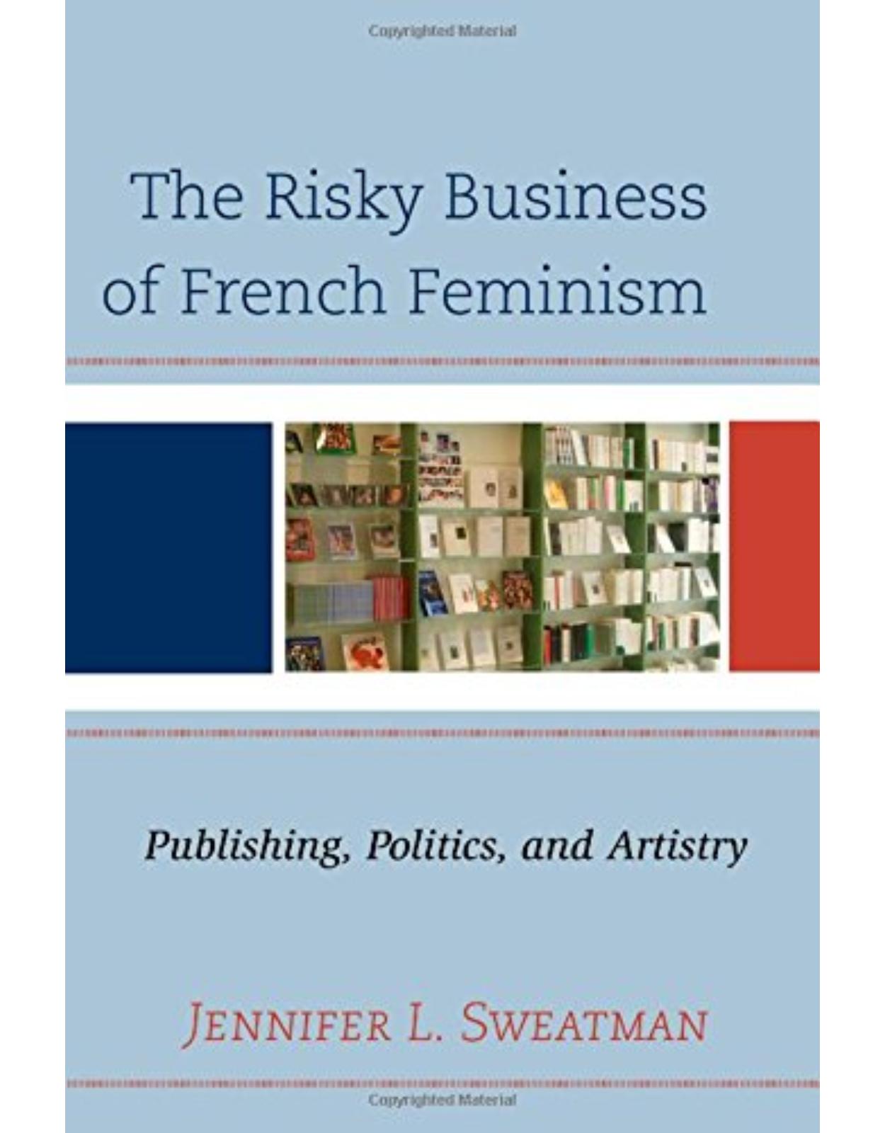 The Risky Business of French Feminism: Publishing, Politics, and Artistry