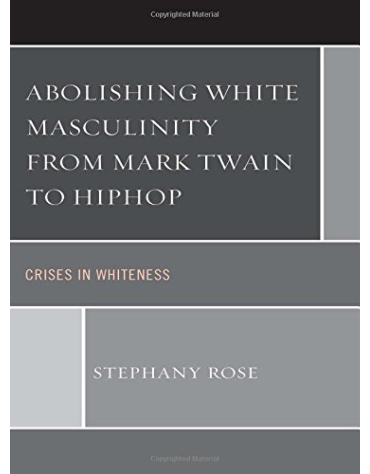 Abolishing White Masculinity from Mark Twain to Hiphop: Crises in Whiteness