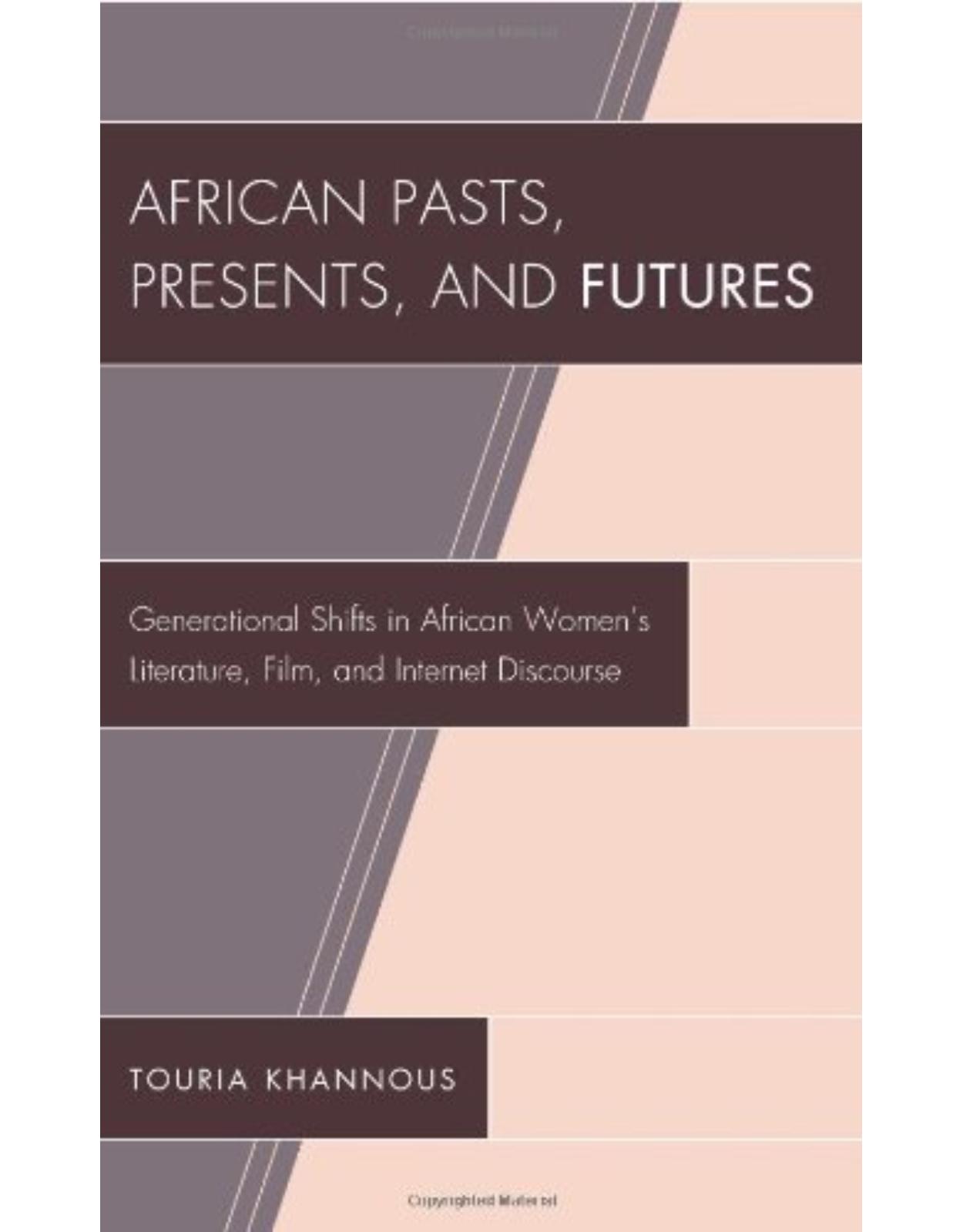 African Pasts, Presents, and Futures: Generational Shifts in African Women's Literature, Film, and Internet Discourse