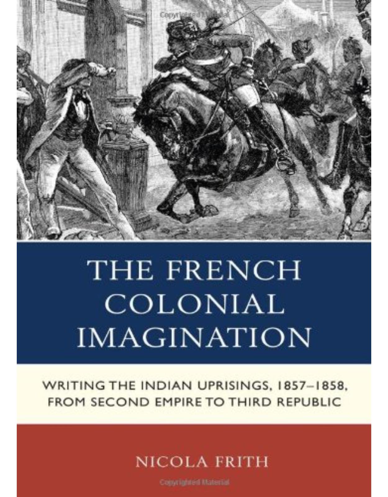 The French Colonial Imagination: Writing the Indian Uprisings, 1857-1858, from Second Empire to Third Republic