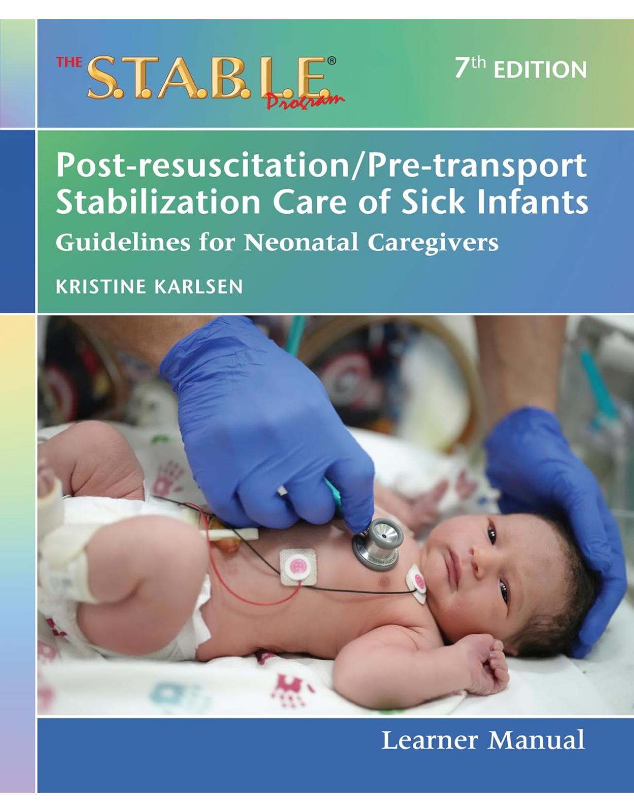 The S.T.A.B.L.E. Program Learner Manual: Post-resuscitation/Pre-transport Stabilization Care of Sick Infants: Guidelines for Neonatal Caregivers
