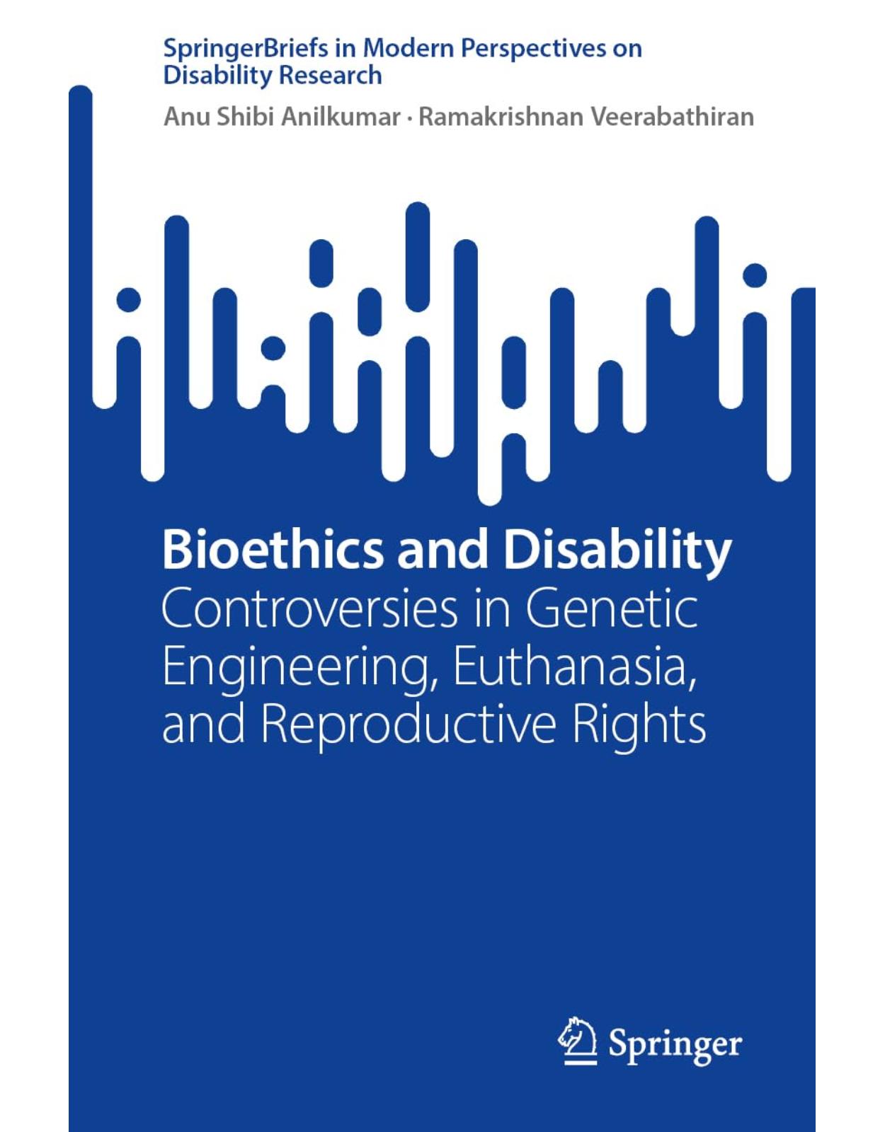 Bioethics and Disability: Controversies in Genetic Engineering, Euthanasia, and Reproductive Rights (SpringerBriefs in Modern Perspectives on Disability Research)