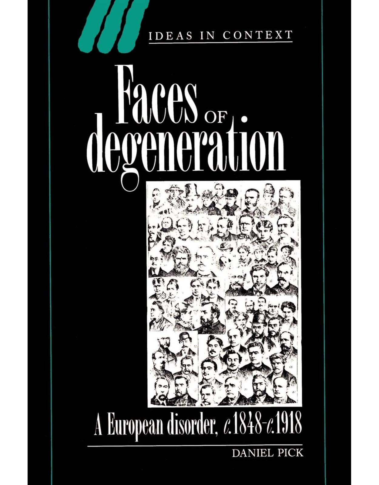 Faces of Degeneration: A European Disorder, c.1848-c.1918 (Ideas in Context, Series Number 15)