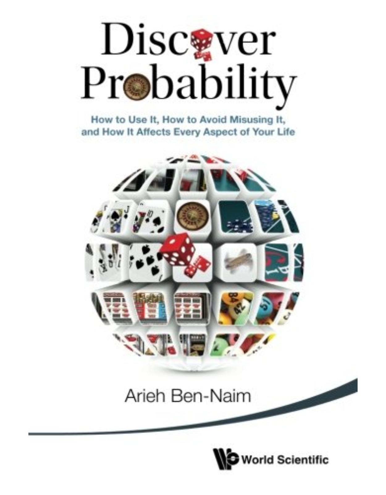 Discover Probability: How To Use It, How To Avoid Misusing It, And How It Affects Every Aspect Of Your Life