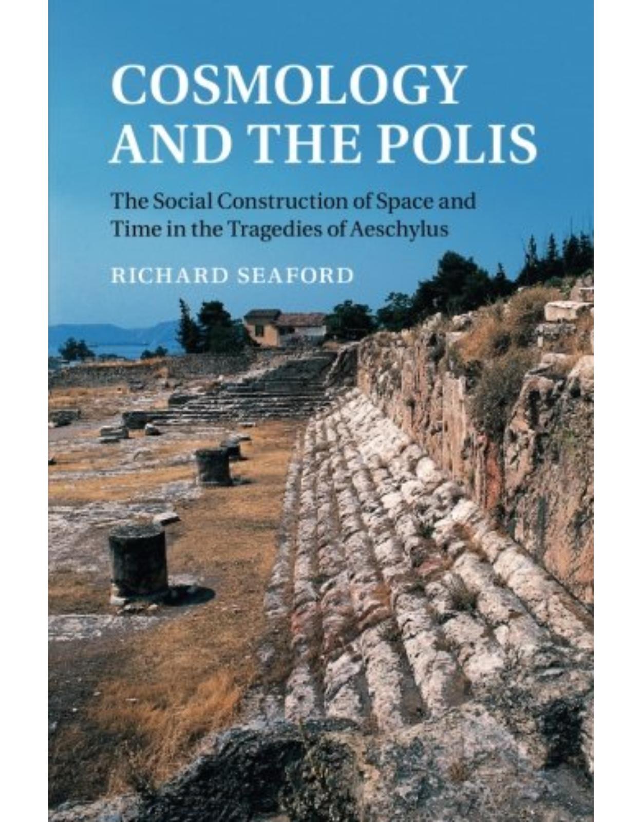 Cosmology and the Polis: The Social Construction of Space and Time in the Tragedies of Aeschylus