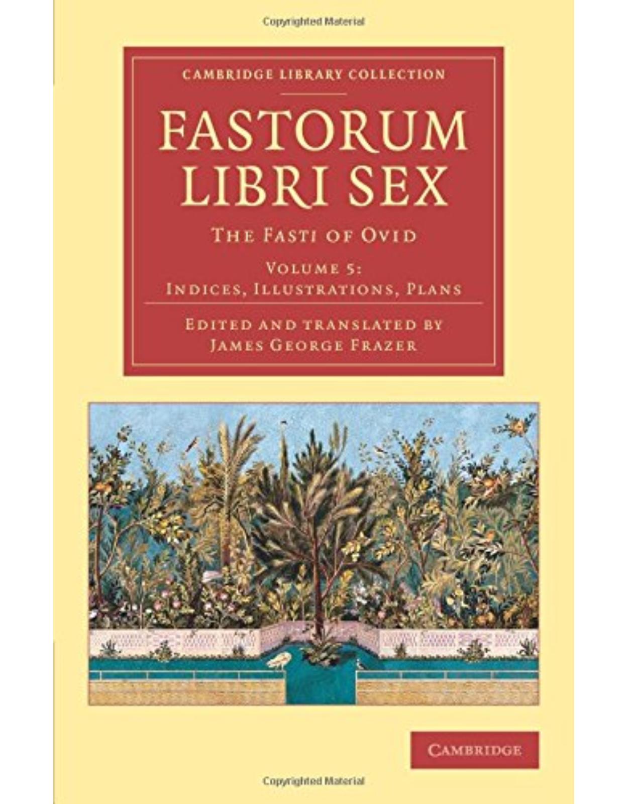 Fastorum libri sex: Volume 5, Indices, Illustrations, Plans: The Fasti of Ovid (Cambridge Library Collection - Classics)