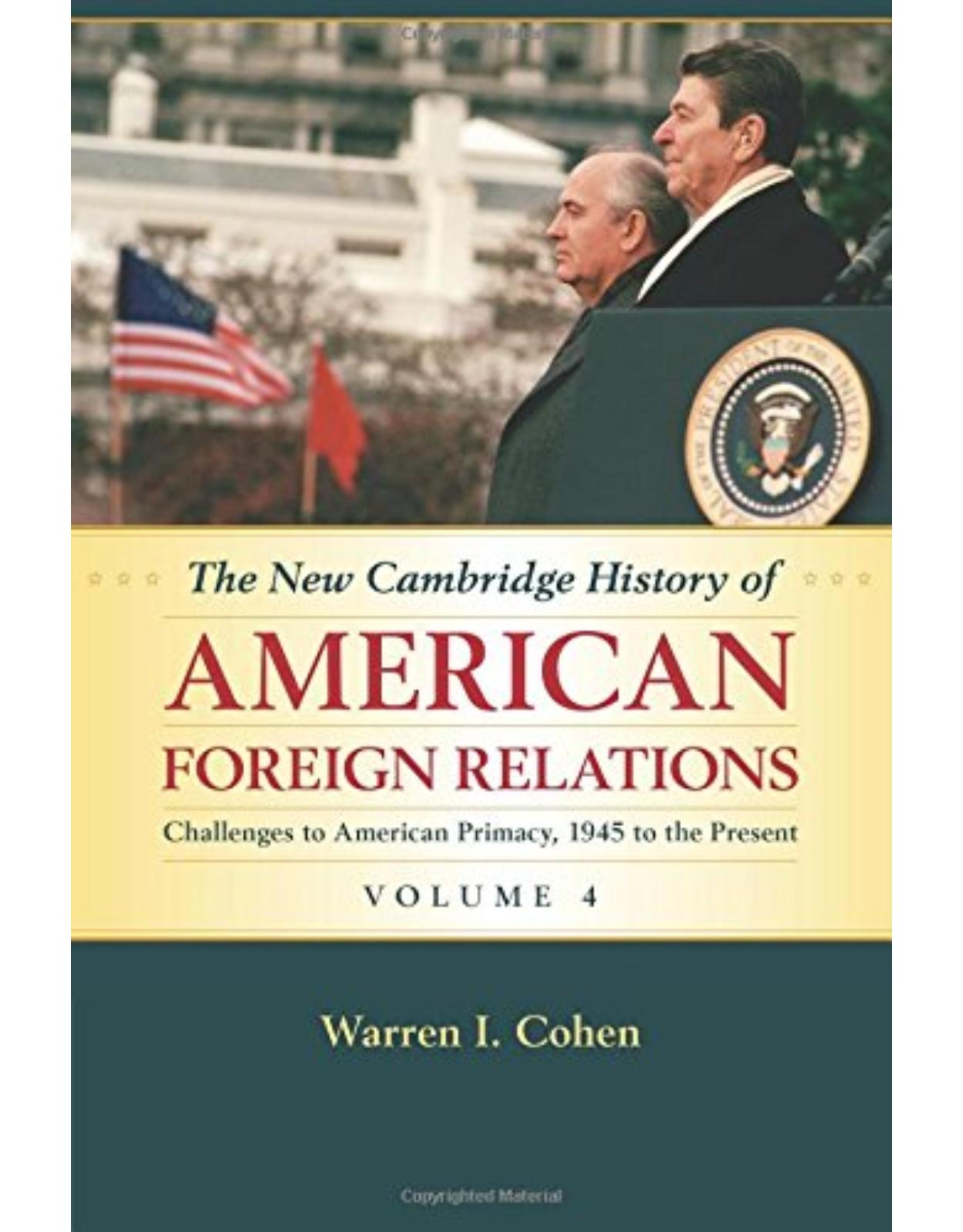 The New Cambridge History of American Foreign Relations: Volume 4, Challenges to American Primacy, 1945 to the Present