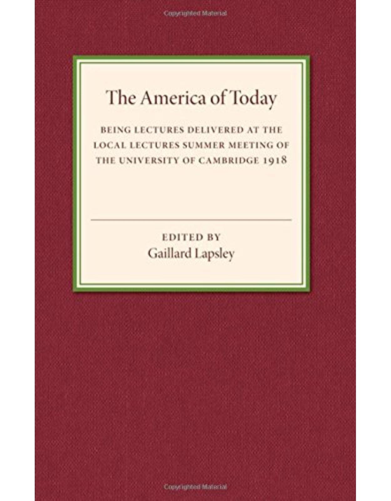 The America of Today: Being Lectures Delivered at the Local Lectures Summer Meeting of the University of Cambridge
