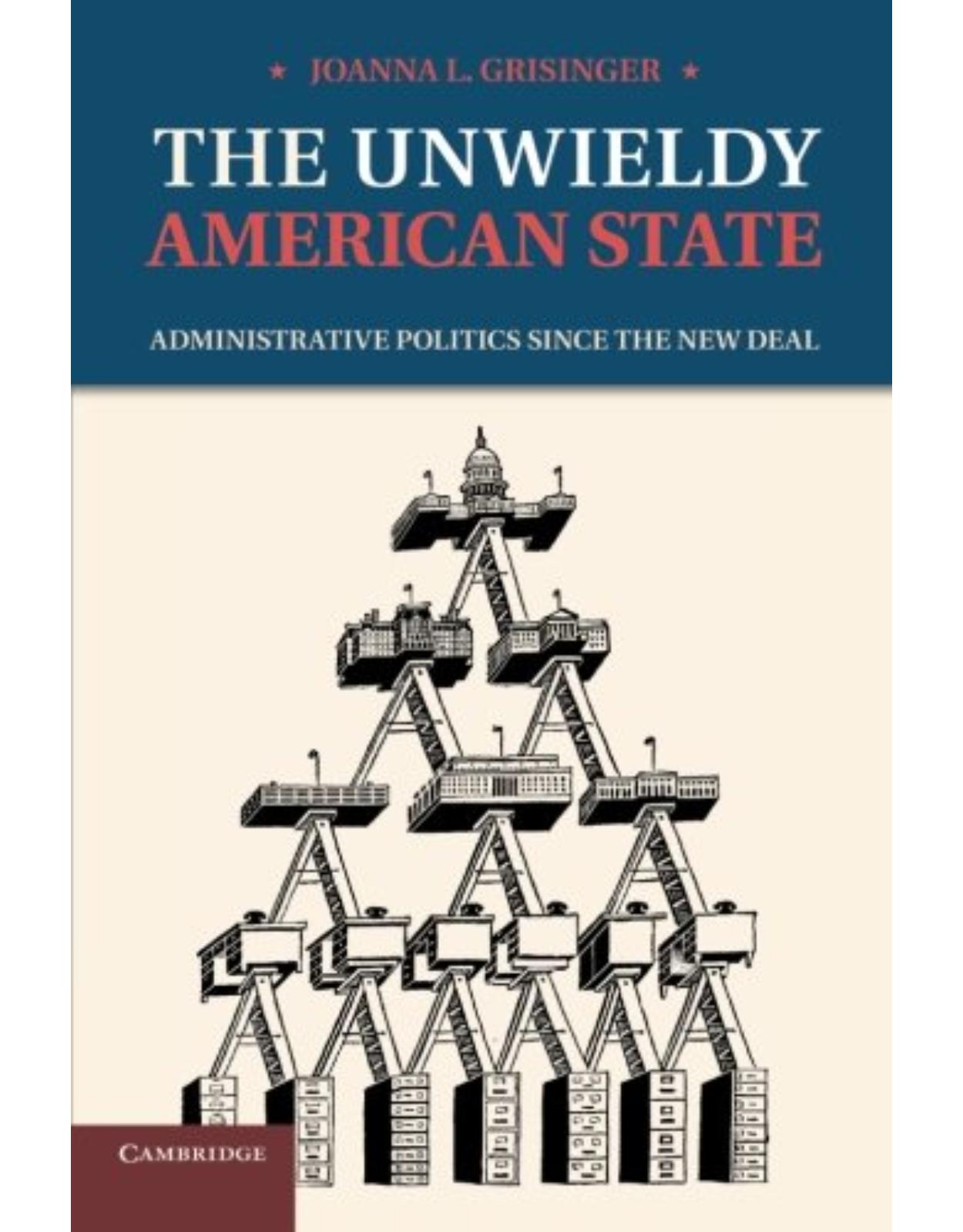 The Unwieldy American State: Administrative Politics since the New Deal