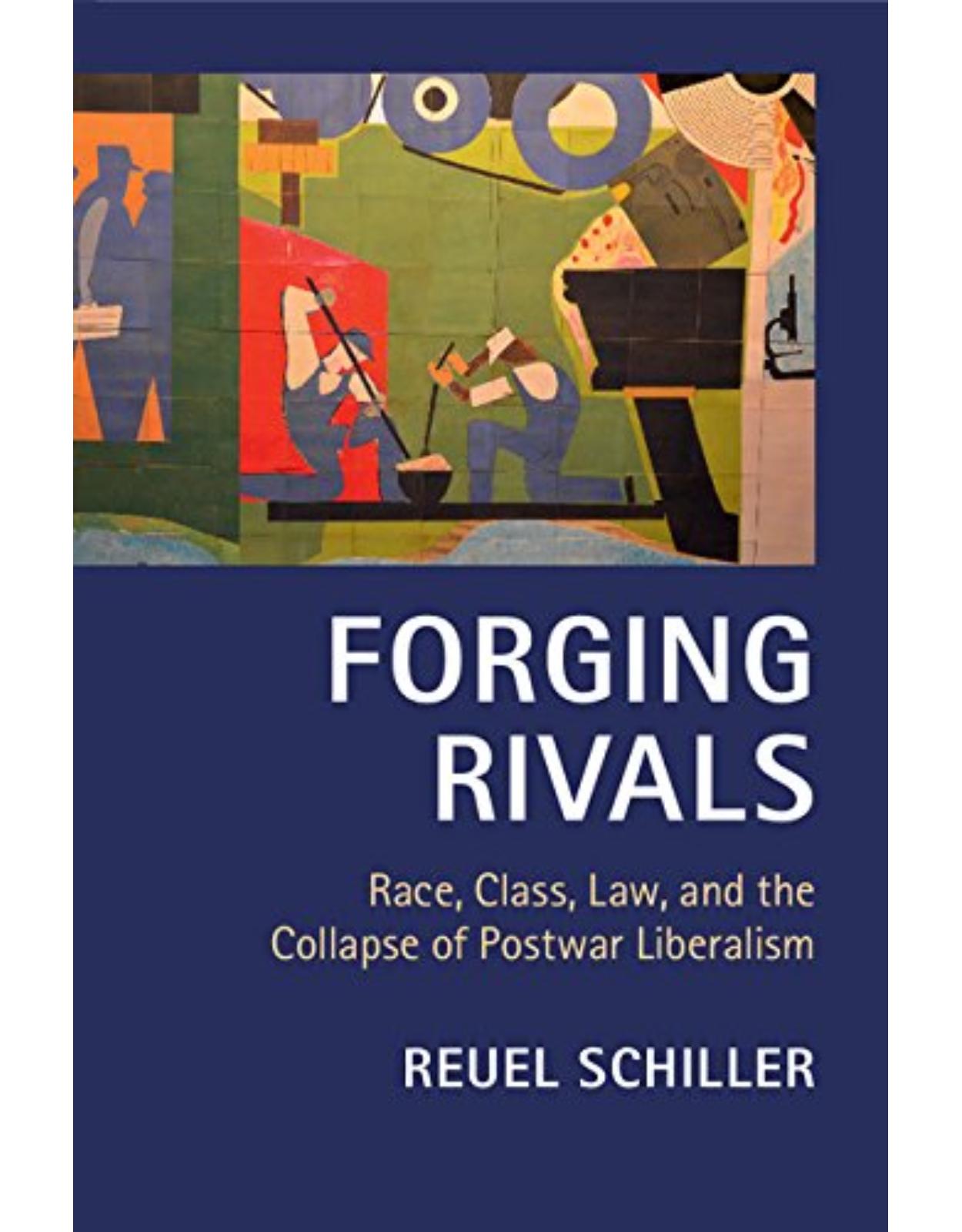 Forging Rivals: Race, Class, Law, and the Collapse of Postwar Liberalism (Cambridge Historical Studies in American Law and Society)