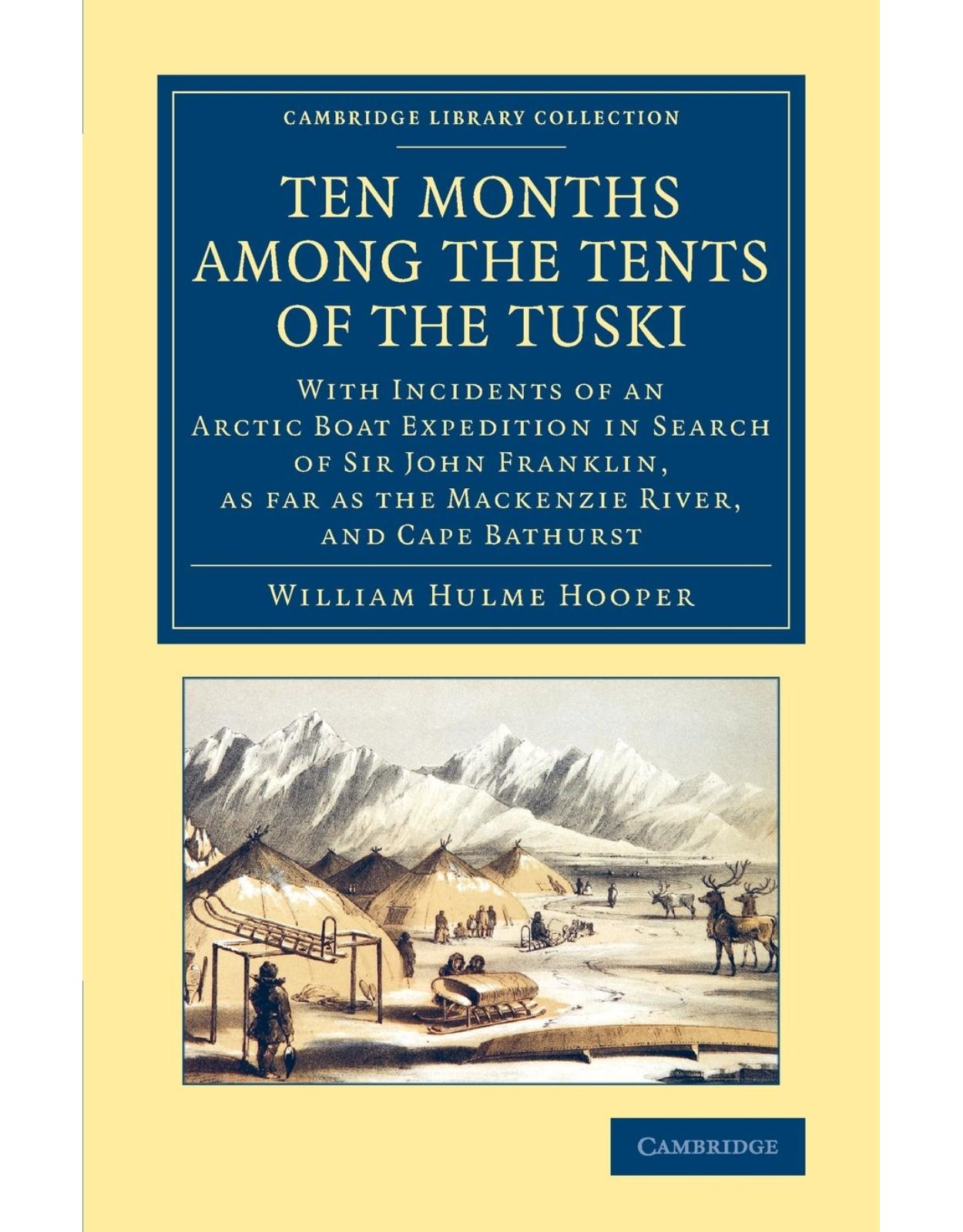 Ten Months among the Tents of the Tuski: With Incidents of an Arctic Boat Expedition in Search of Sir John Franklin, As Far As the Mackenzie River, and Cape Bathurst
