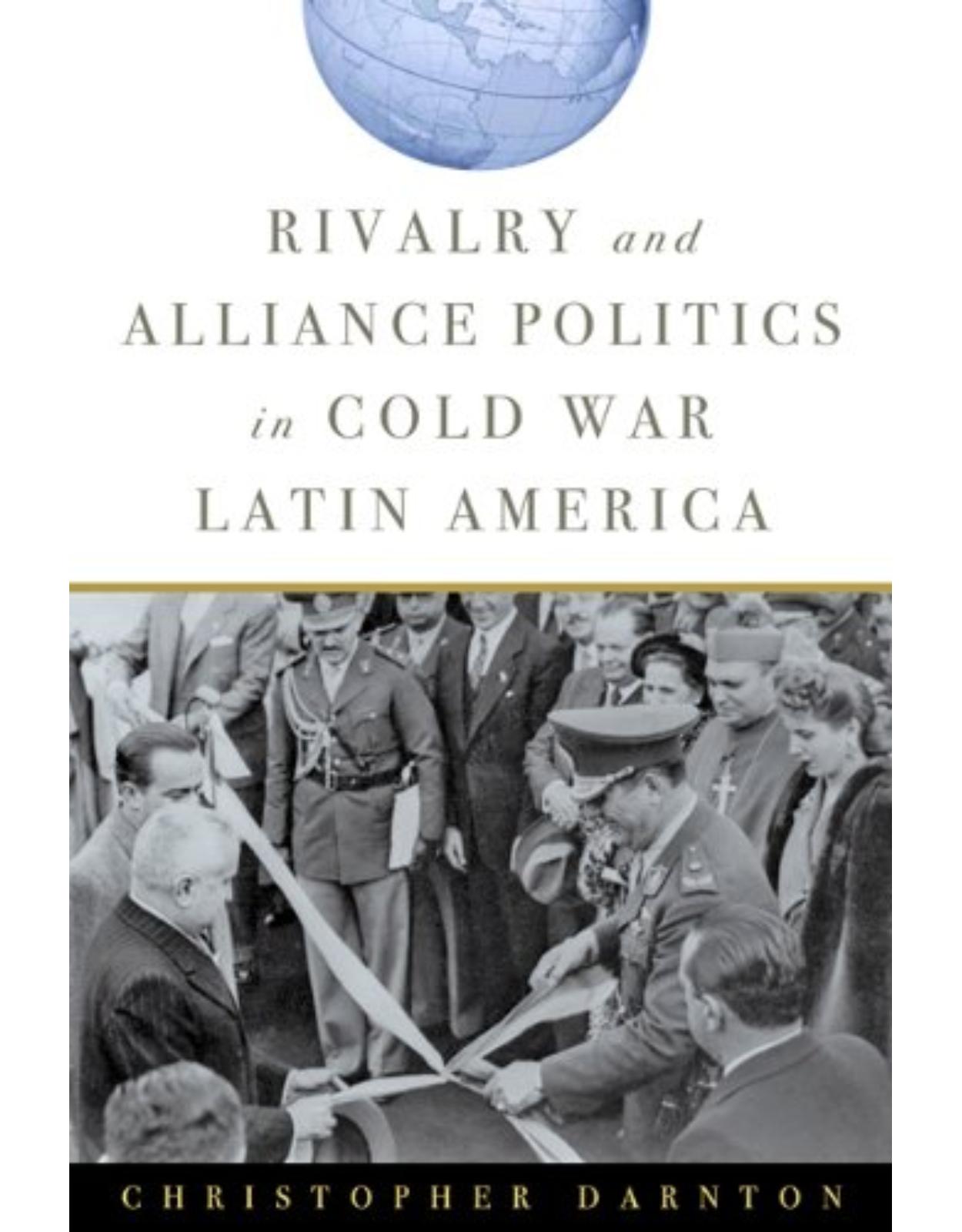 Rivalry and Alliance Politics in Cold War Latin America,