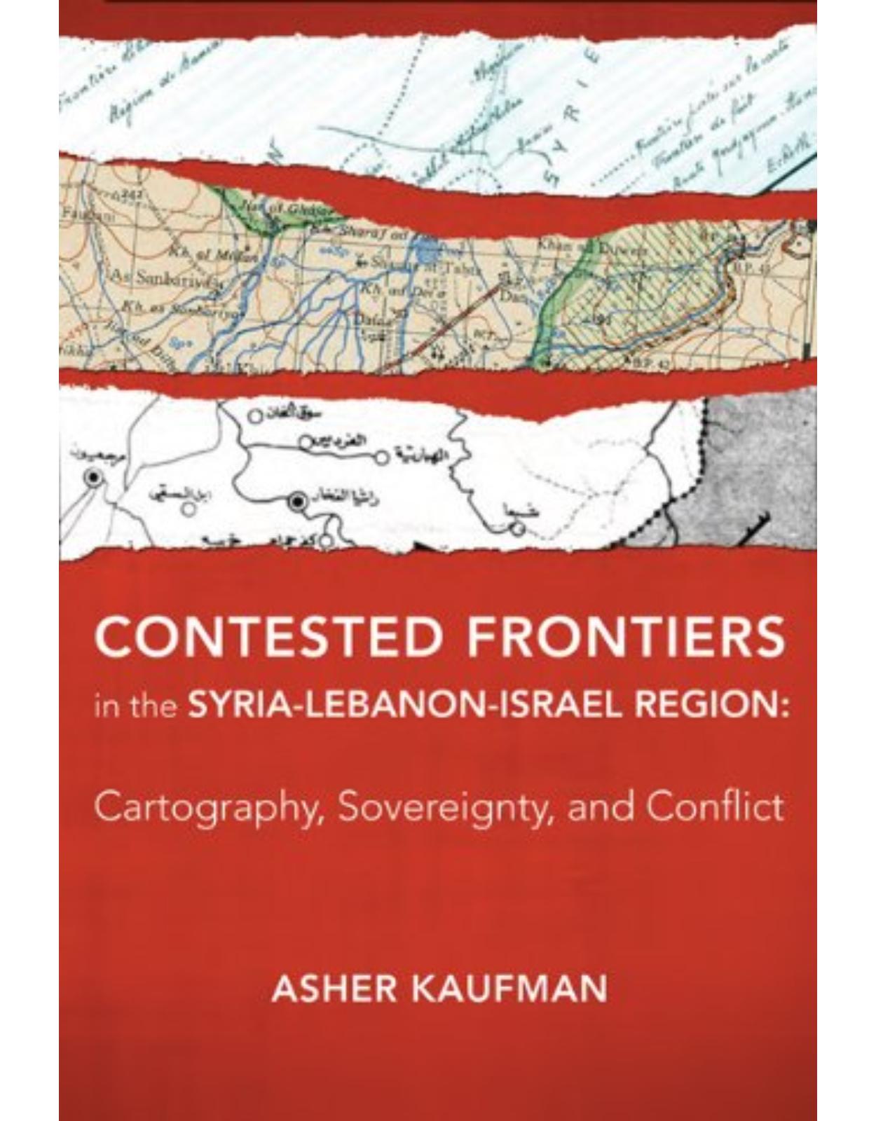 Contested Frontiers in the Syria-Lebanon-Israel Region, Cartography, Sovereignty, and Conflict