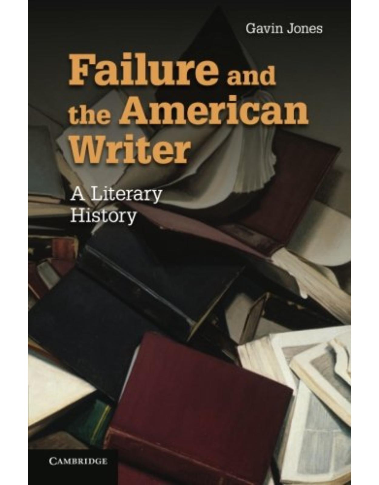 Failure and the American Writer: A Literary History (Cambridge Studies in American Literature and Culture)