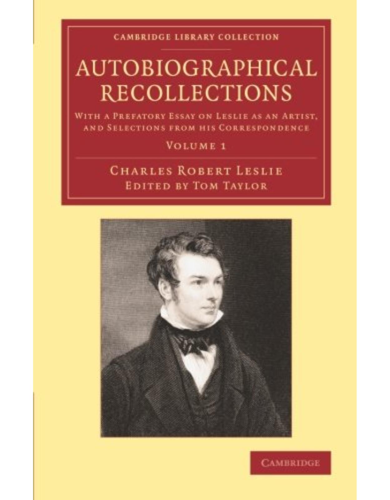 Autobiographical Recollections: With a Prefatory Essay on Leslie as an Artist, and Selections from his Correspondence