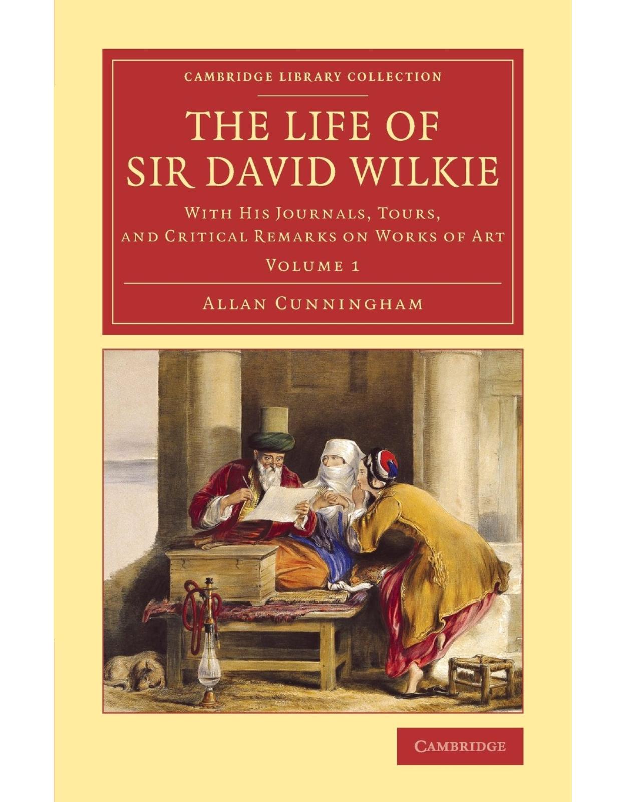 The Life of Sir David Wilkie 3 Volume Set: The Life of Sir David Wilkie: With his Journals, Tours, and Critical Remarks on Works of Art: Volume 1 (Cambridge Library Collection - Art and Architecture)