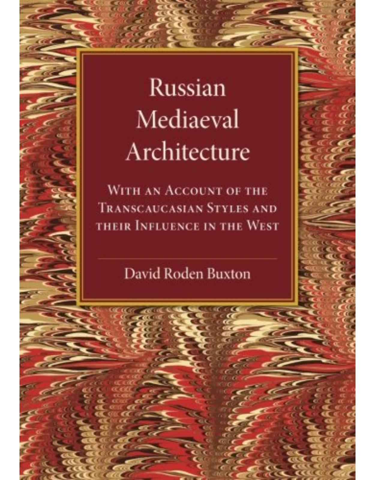 Russian Mediaeval Architecture: With an Account of the Transcaucasian Styles and their Influence in the West 