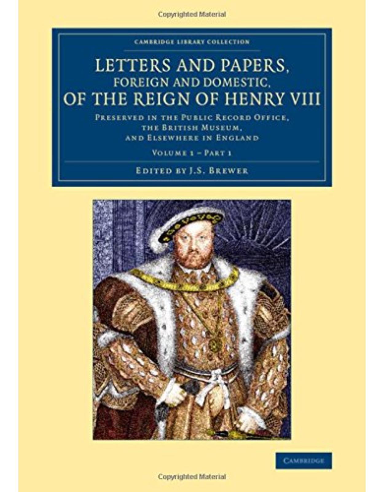 Letters and Papers, Foreign and Domestic, of the Reign of Henry VIII: Volume 1, Part 1: Preserved in the Public Record Office, the British Museum, and ... and Irish History, 15th & 16th Centuries) 