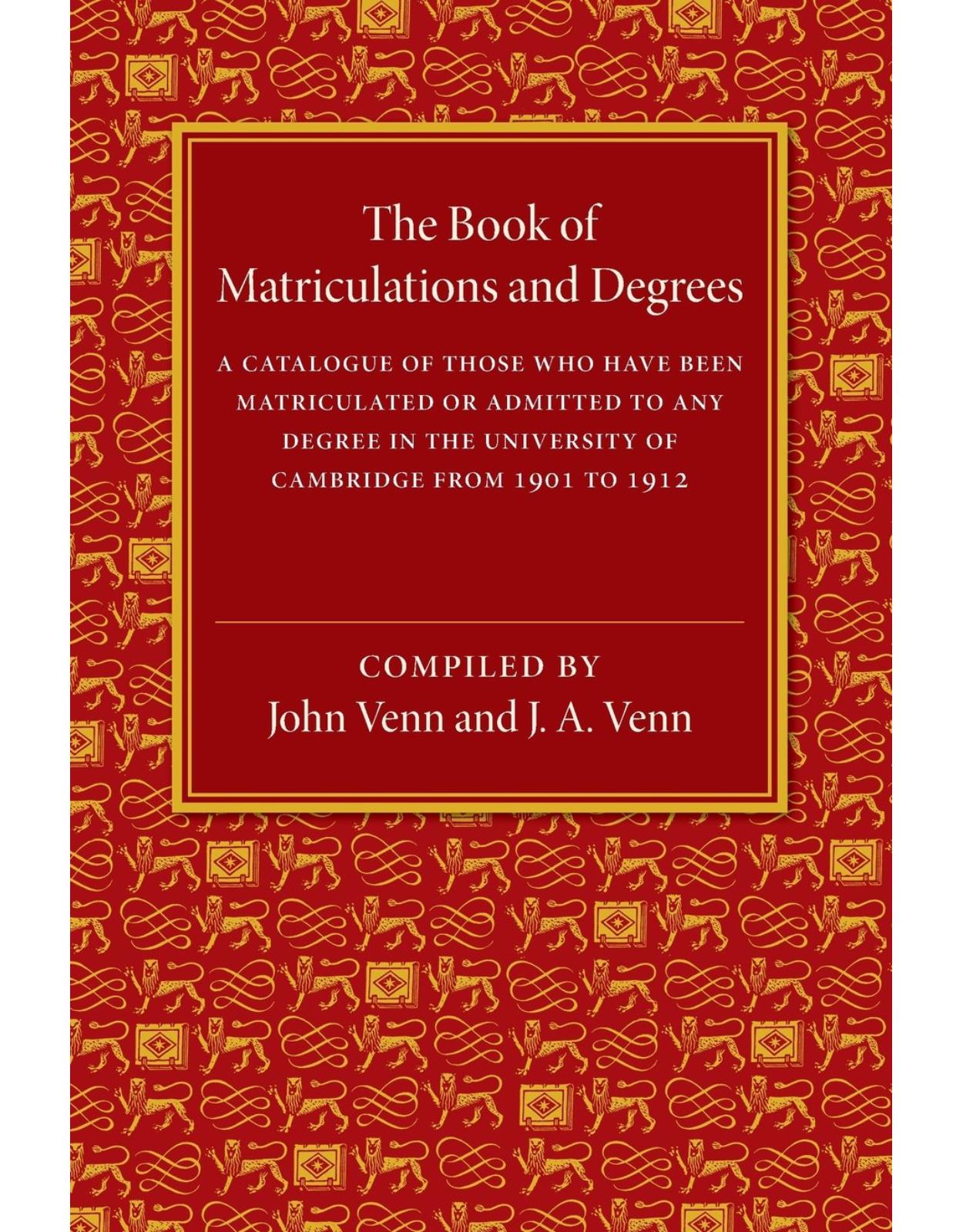The Book of Matriculations and Degrees: A Catalogue of Those Who Have Been Matriculated or Been Admitted to Any Degree in the University of Cambridge from 1901 to 1912