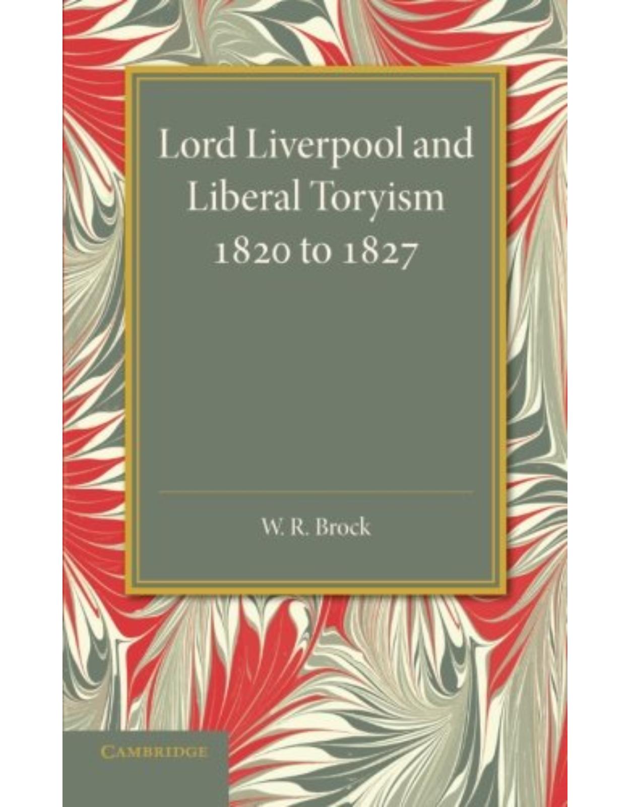 Lord Liverpool and Liberal Toryism: 1820 to 1827