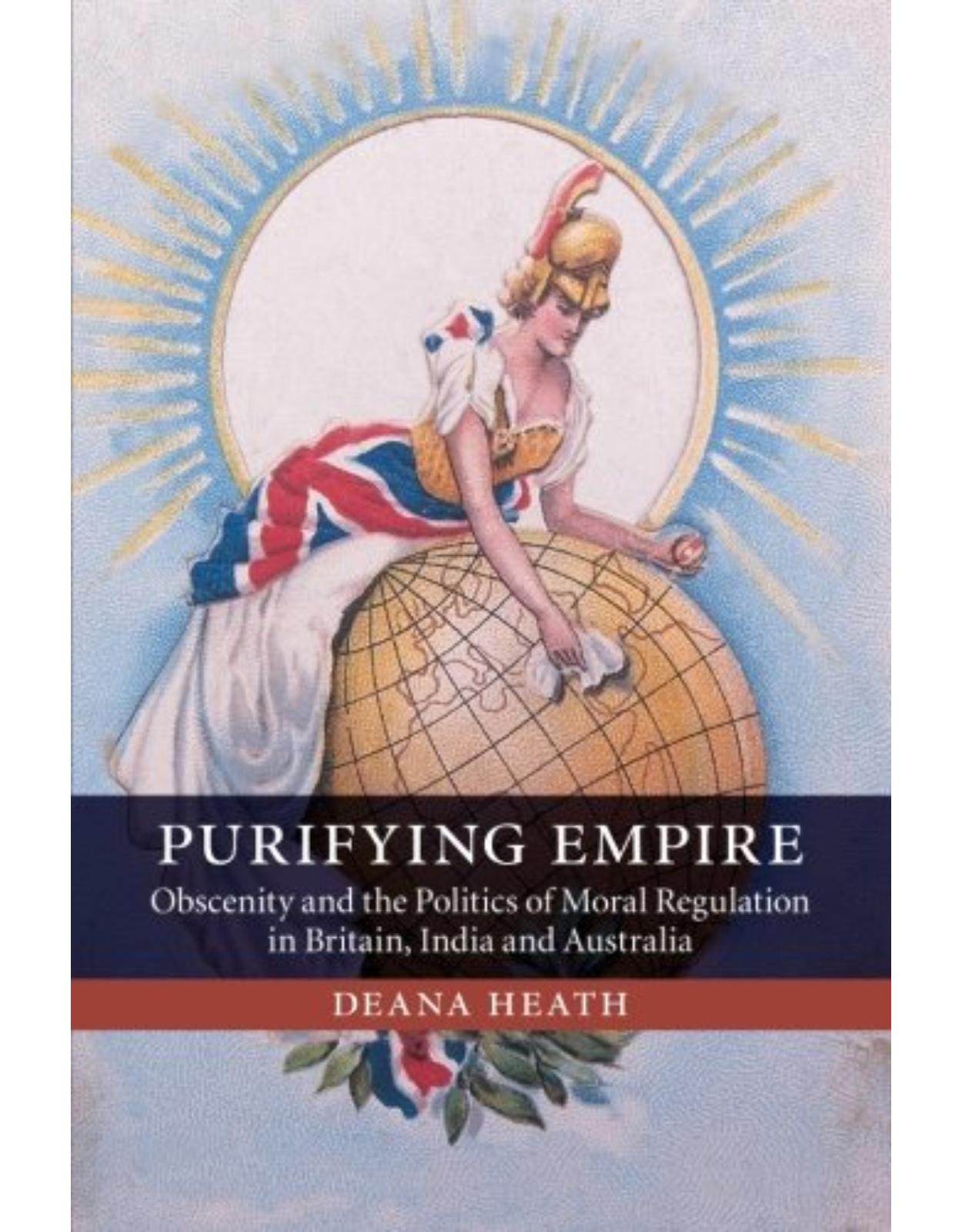 Purifying Empire: Obscenity and the Politics of Moral Regulation in Britain, India and Australia