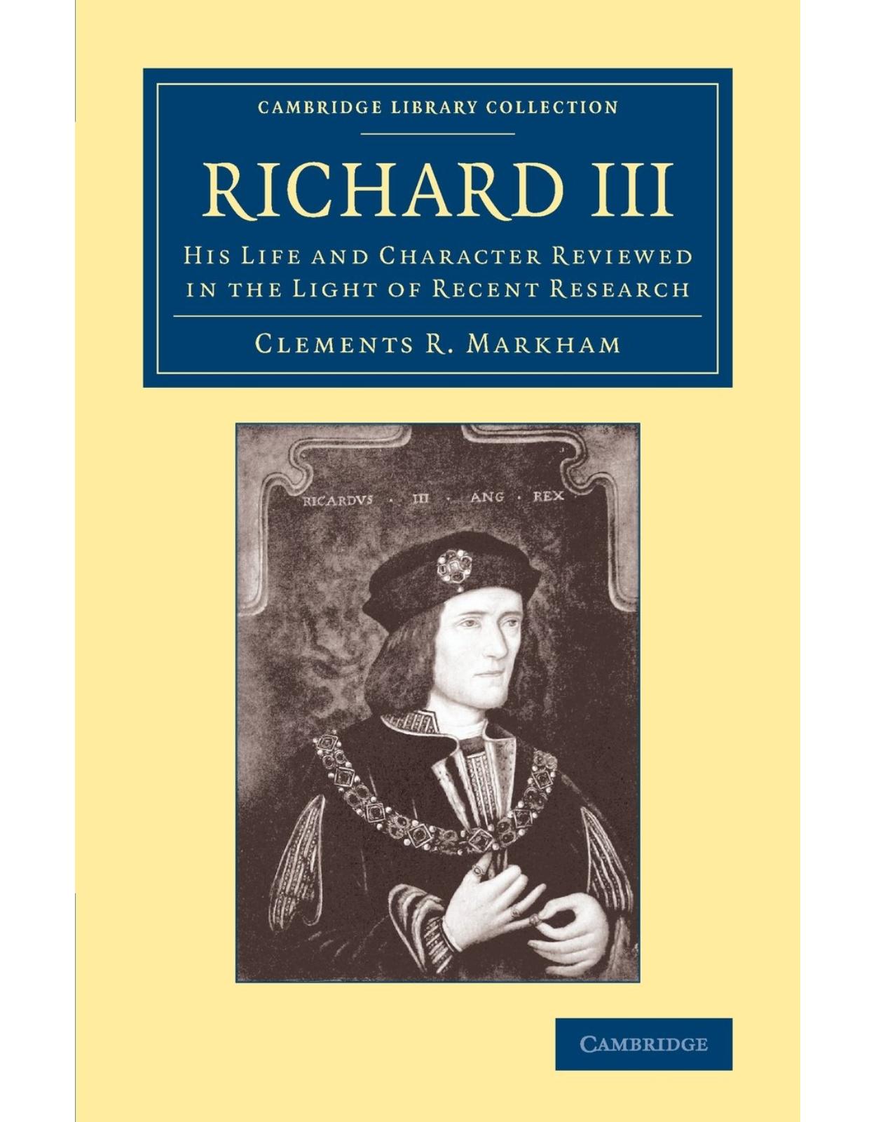 Richard III: His Life and Character Reviewed in the Light of Recent Research (Cambridge Library Collection - British and Irish History, 15th & 16th Centuries) 