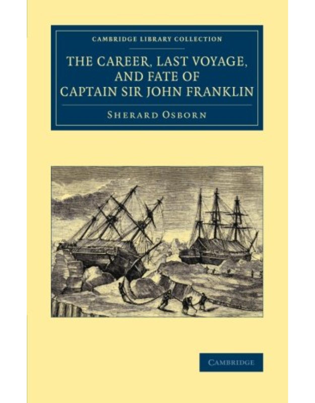 The Career, Last Voyage, and Fate of Captain Sir John Franklin (Cambridge Library Collection - Polar Exploration)