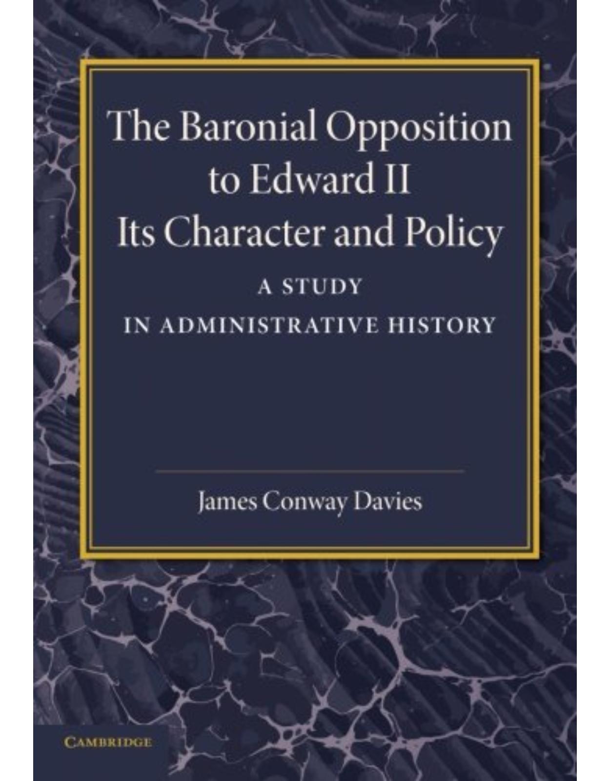 The Baronial Opposition to Edward II: Its Character and Policy