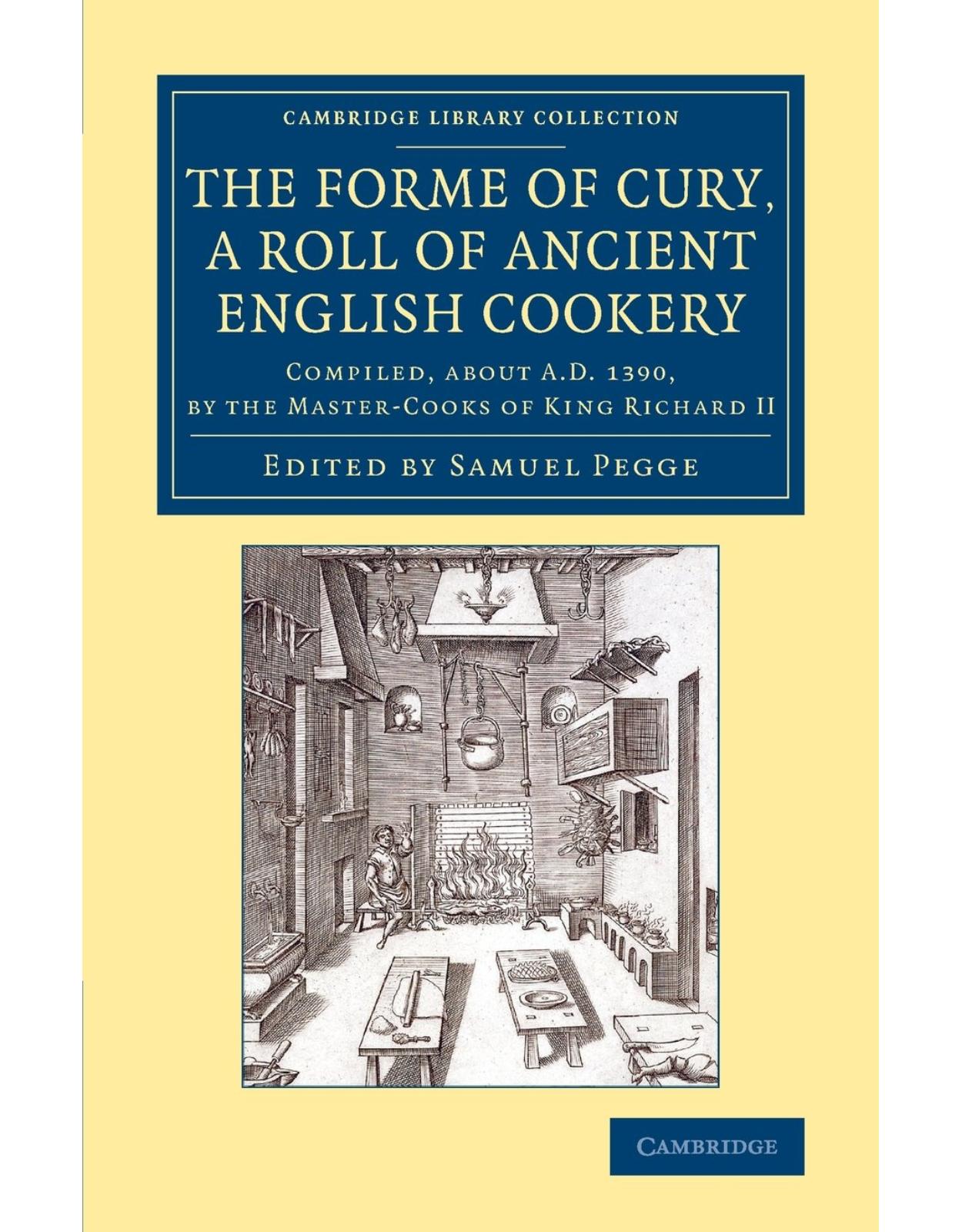 The Forme of Cury, a Roll of Ancient English Cookery: Compiled, about AD 1390, by the Master-Cooks of King Richard II (Cambridge Library Collection - Medieval History)
