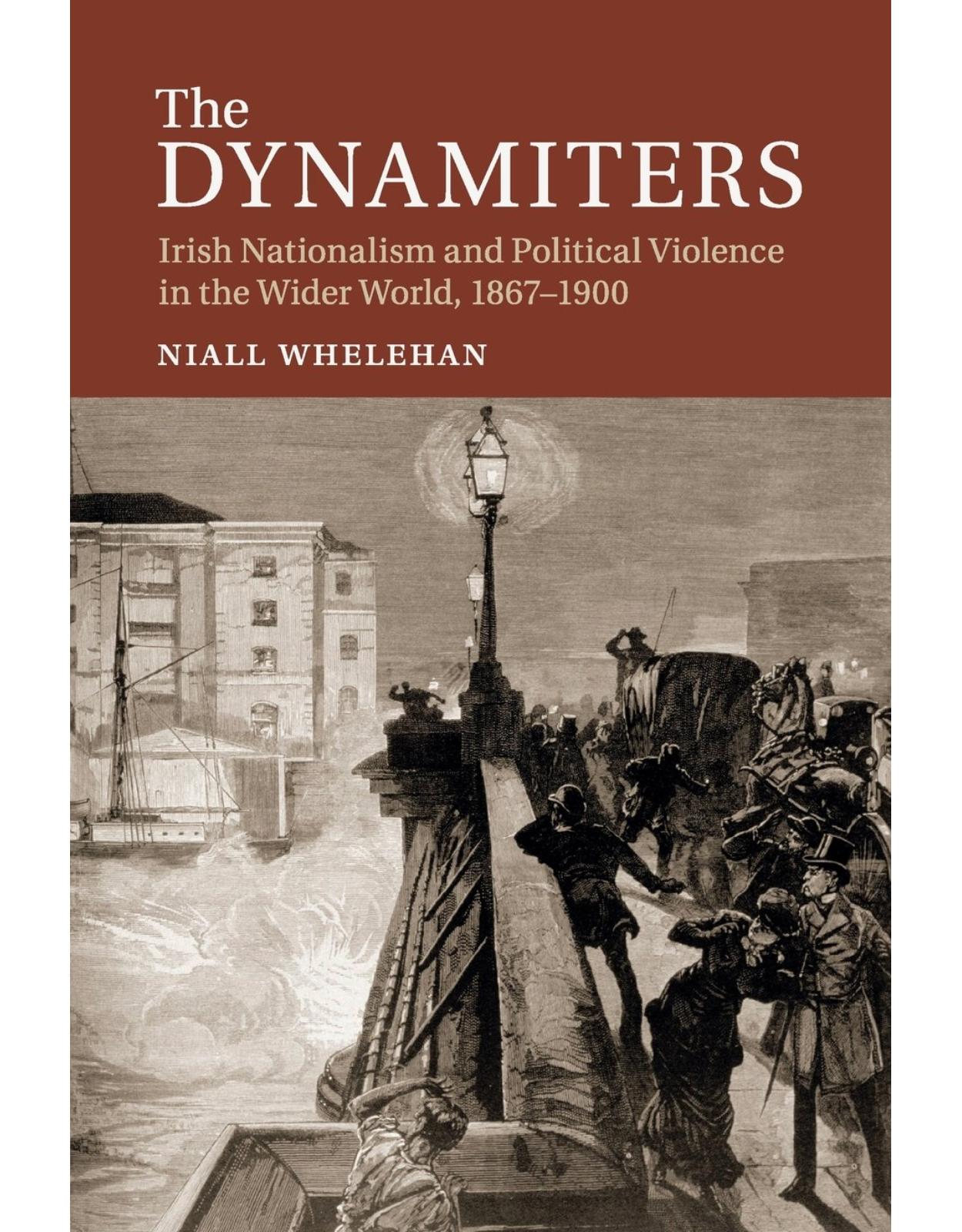 The Dynamiters: Irish Nationalism and Political Violence in the Wider World, 1867-1900