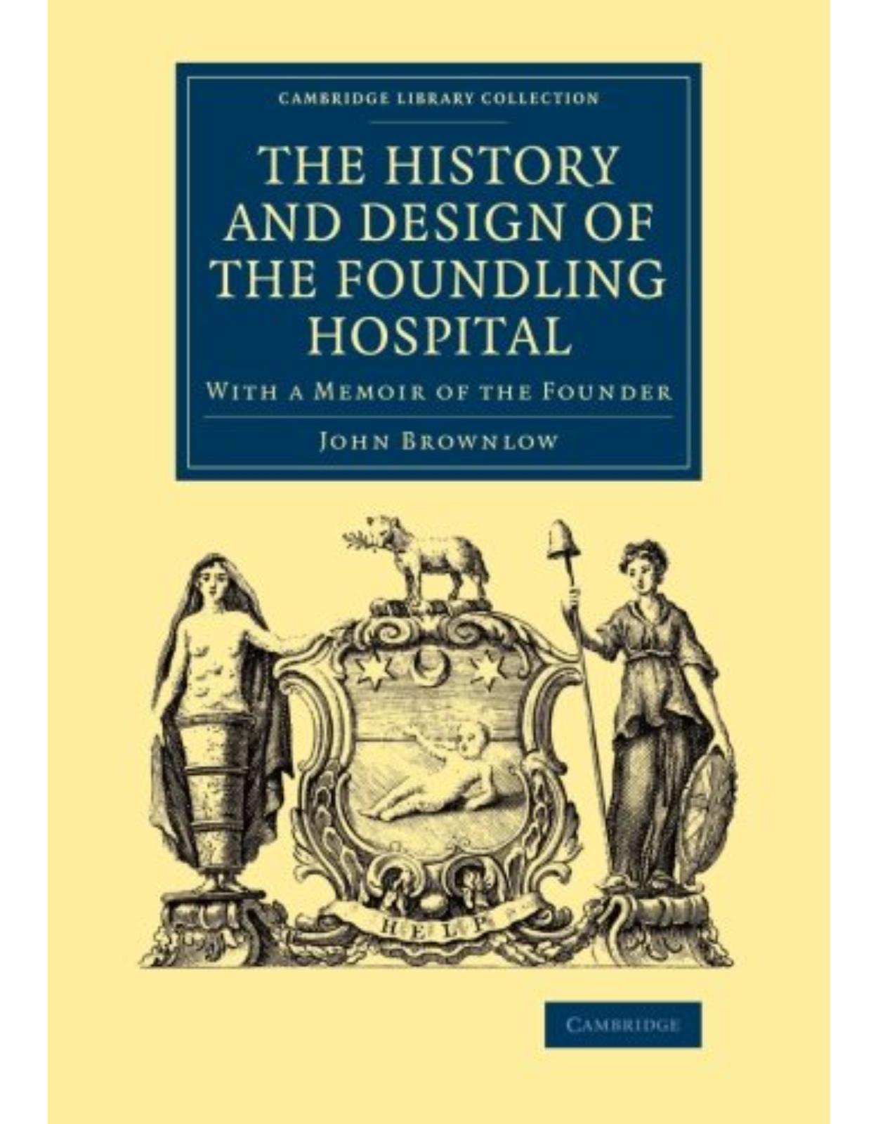 The History and Design of the Foundling Hospital: With a Memoir of the Founder (Cambridge Library Collection - British & Irish History, 17th & 18th Centuries)
