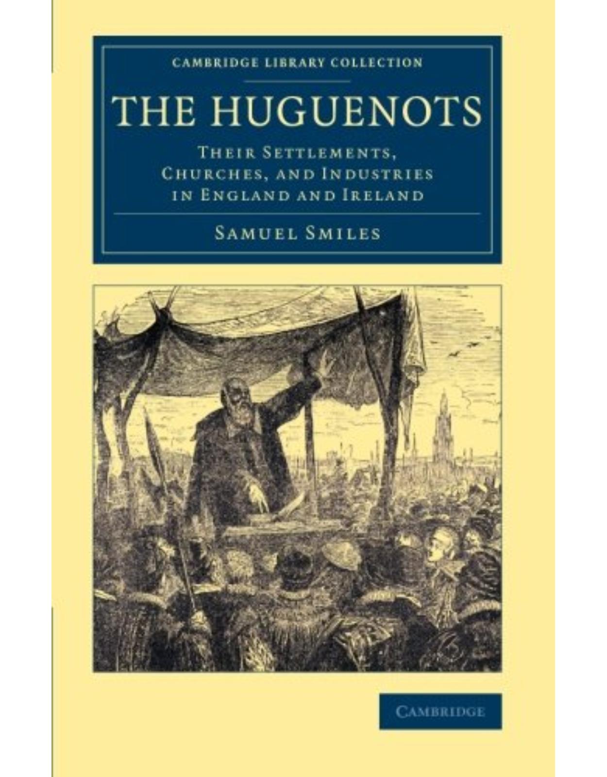 The Huguenots: Their Settlements, Churches, and Industries in England and Ireland (Cambridge Library Collection - British & Irish History, 17th & 18th Centuries)