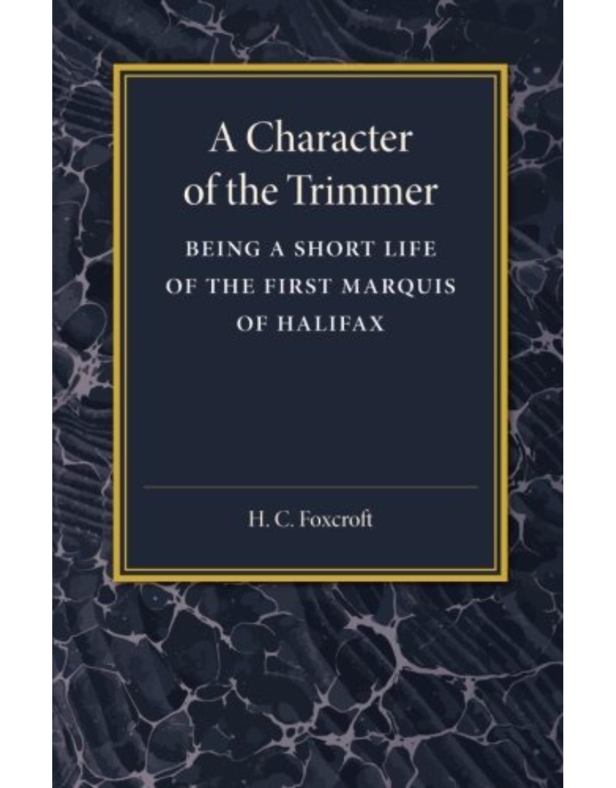 A Character of the Trimmer: Being a Short Life of the First Marquis of Halifax