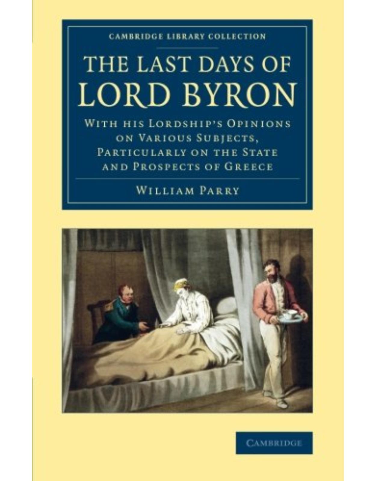The Last Days of Lord Byron: With his Lordship's Opinions on Various Subjects, Particularly on the State and Prospects of Greece (Cambridge Library Collection - European History)
