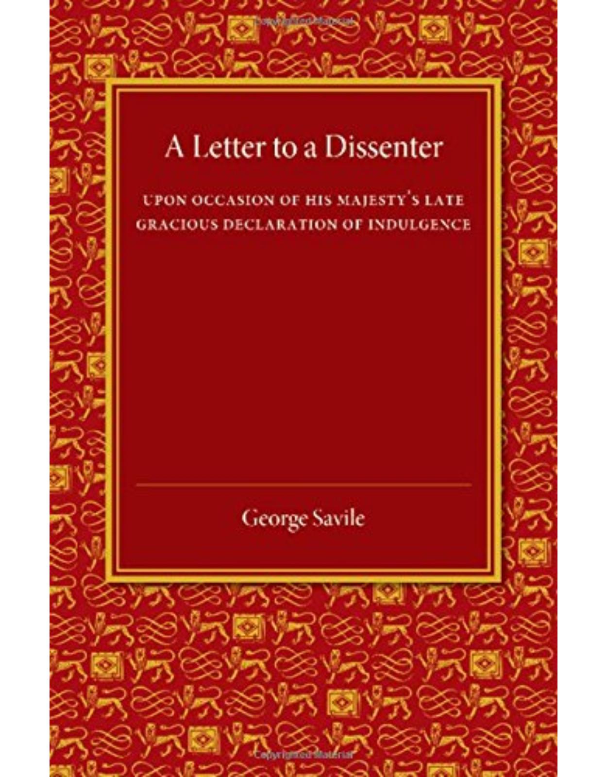 A Letter to a Dissenter: Upon Occasion of his MajestyÂs Late Gracious Declaration of Indulgence