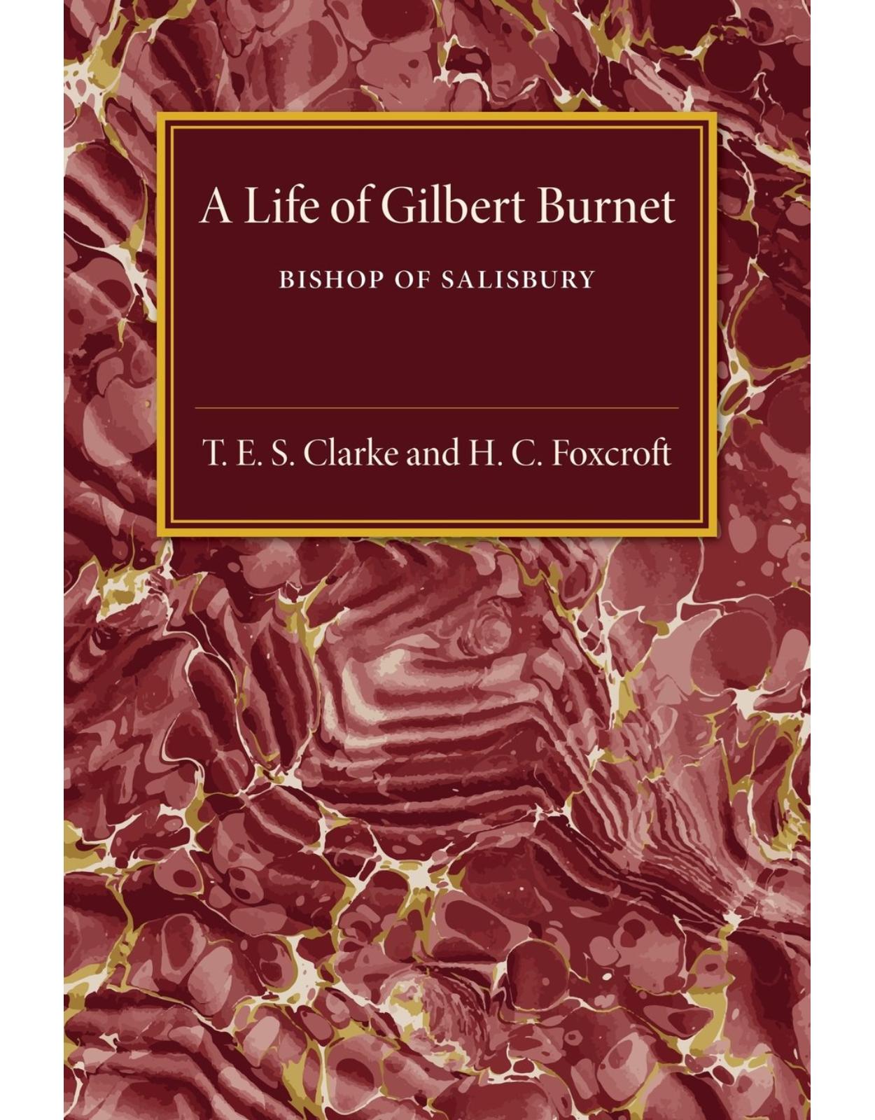 A Life of Gilbert Burnet: Bishop of Salisbury