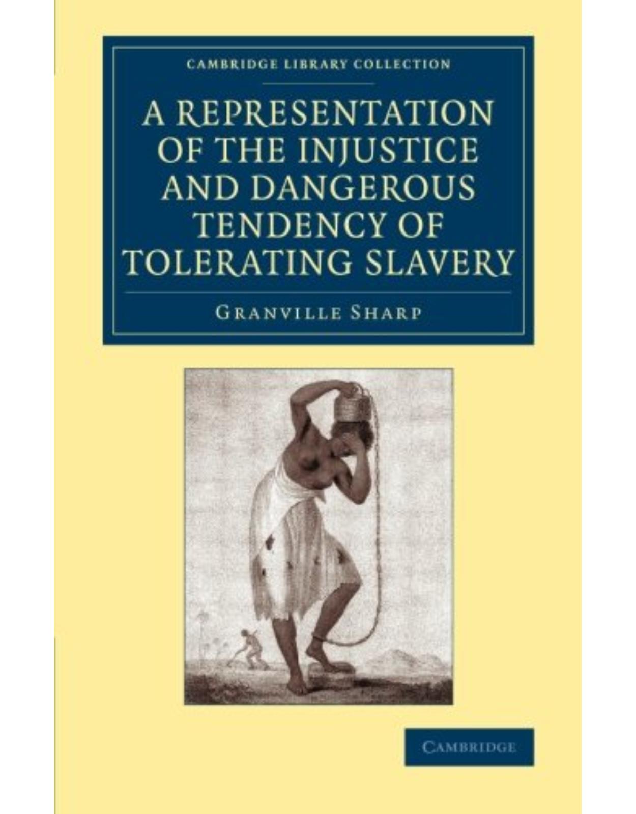 A Representation of the Injustice and Dangerous Tendency of Tolerating Slavery (Cambridge Library Collection - Slavery and Abolition)