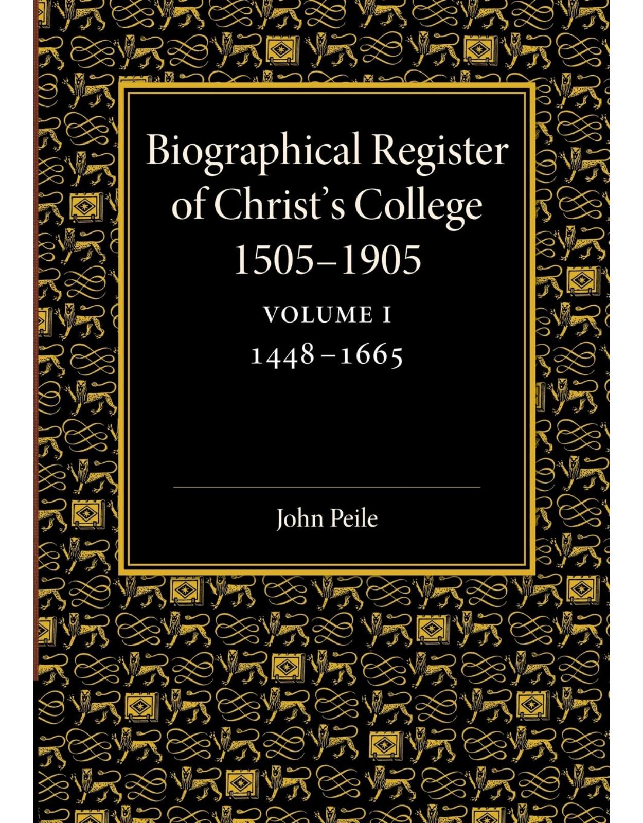 Biographical Register of ChristÂs College, 1505-1905: Volume 1, 1448-1665: And of the Earlier Foundation, GodÂs House, 1448-1505