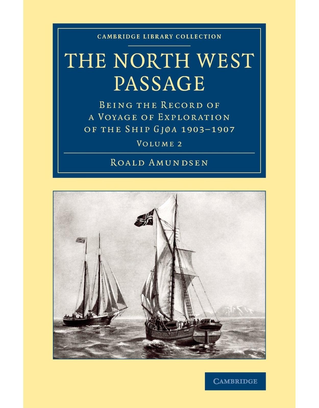 The North West Passage 2 Volume Set: Being the Record of a Voyage of Exploration of the Ship Gjøa 1903-1907 (Cambridge Library Collection - Polar Exploration)