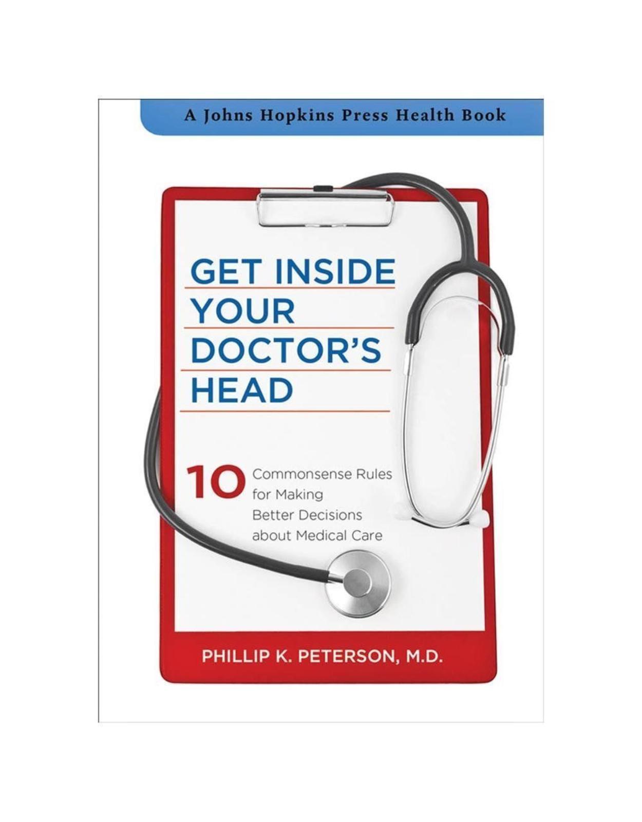 Get Inside Your Doctors Head. Ten Commonsense Rules for Making Better Decisions about Medical Care